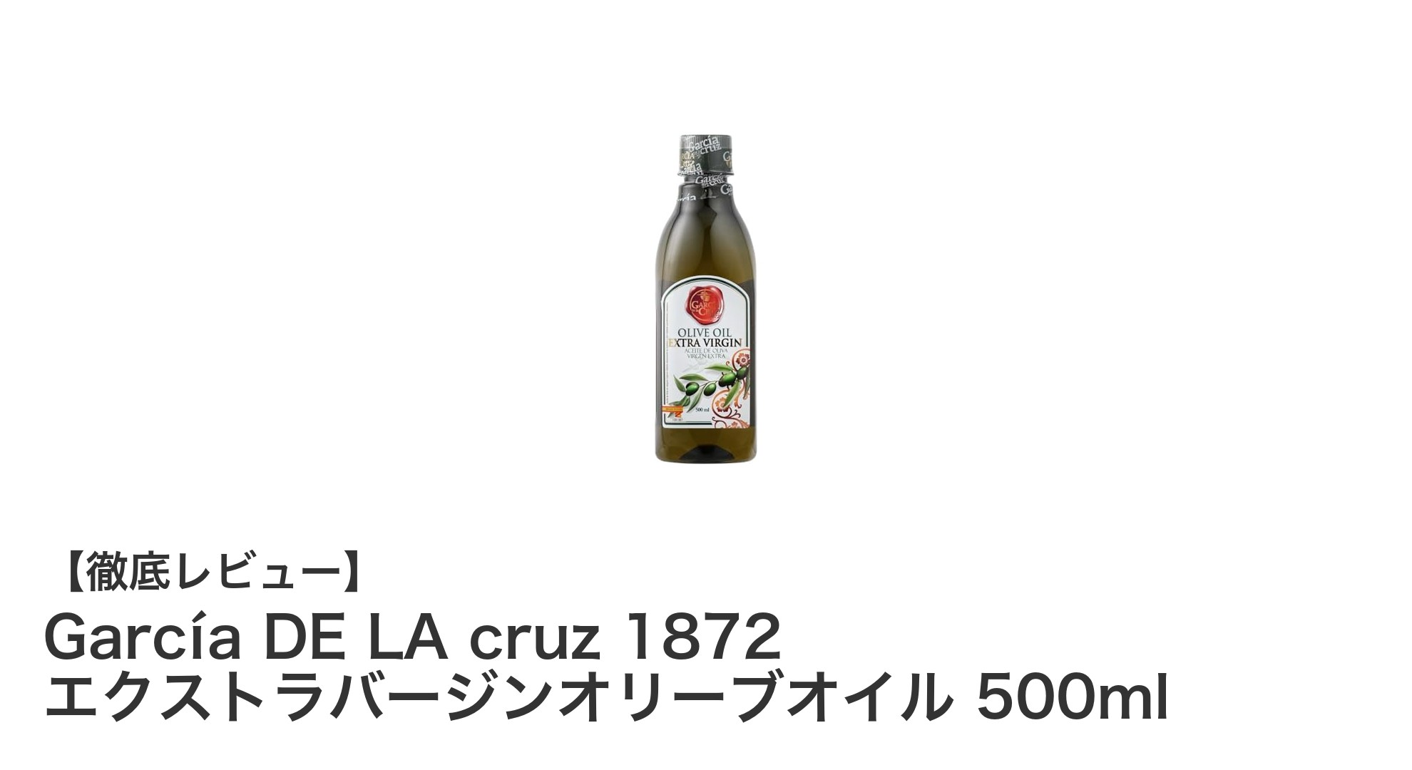 スペインを味わう極上の一滴！García DE LA cruz 1872 エクストラバージンオリーブオイル500mlの魅力