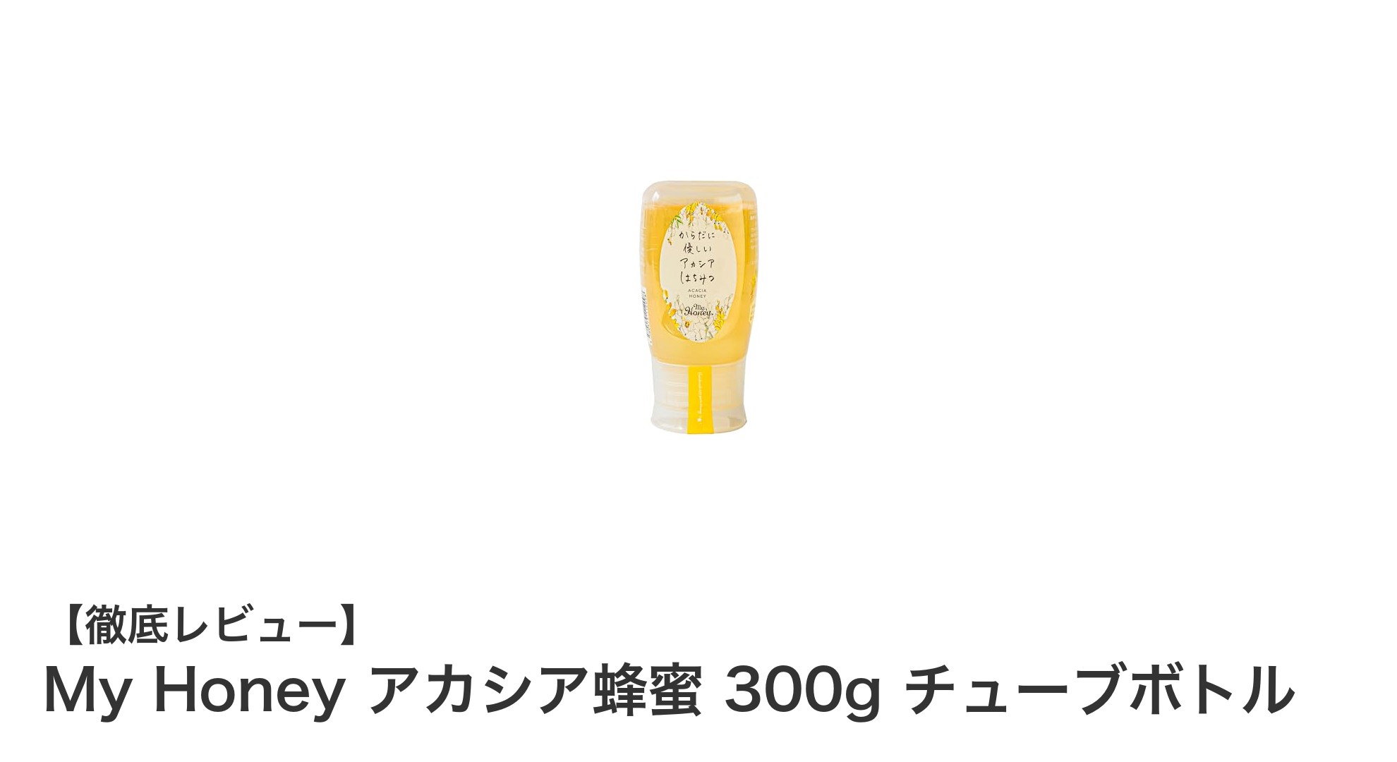使いやすさ抜群！My Honeyのアカシア蜂蜜300gチューブボトルの魅力とは？