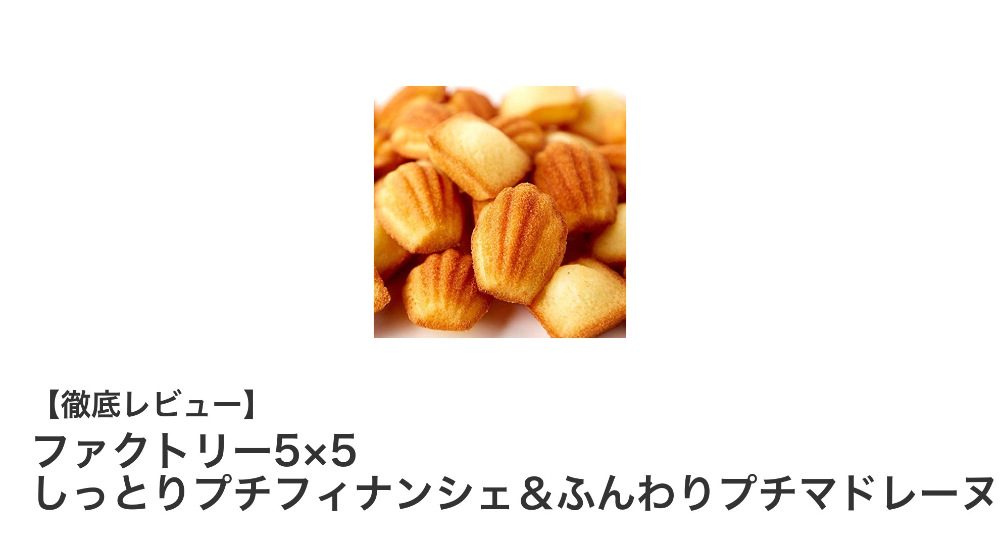 素材にこだわった贅沢な味わい!ファクトリー5×5のプチフィナンシェ&プチマドレーヌセット