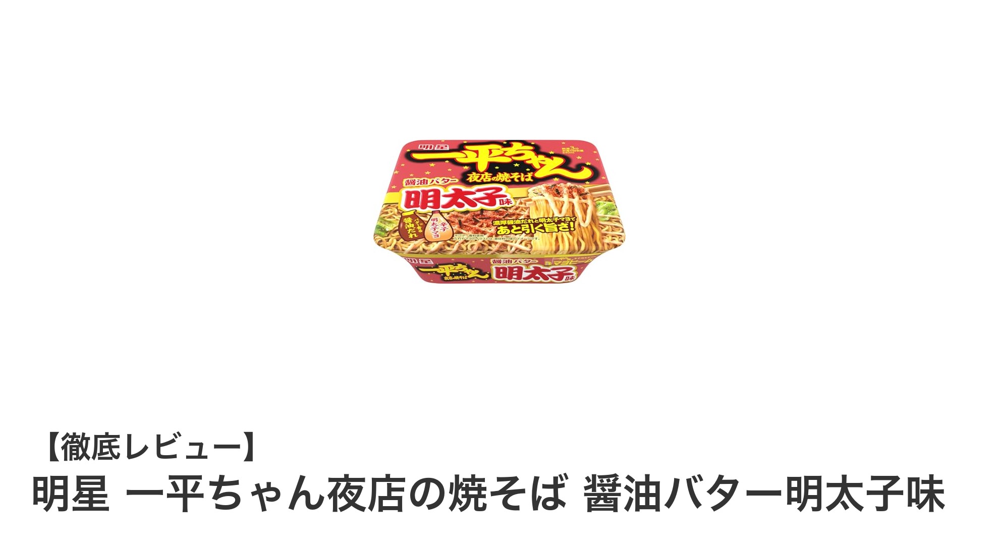 明星 一平ちゃん夜店の焼そば 醤油バター明太子味で味わう絶妙な旨みのハーモニー