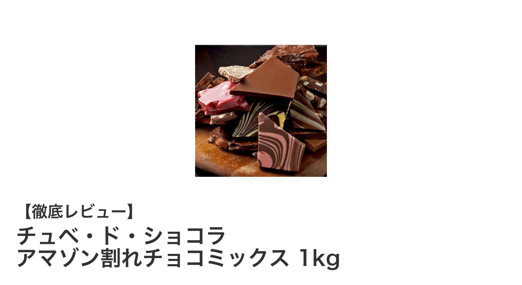 東京自由が丘発！豪華12種ミックスの割れチョコ「チュベ・ド・ショコラ アマゾン割れチョコミックス 1kg」レビュー