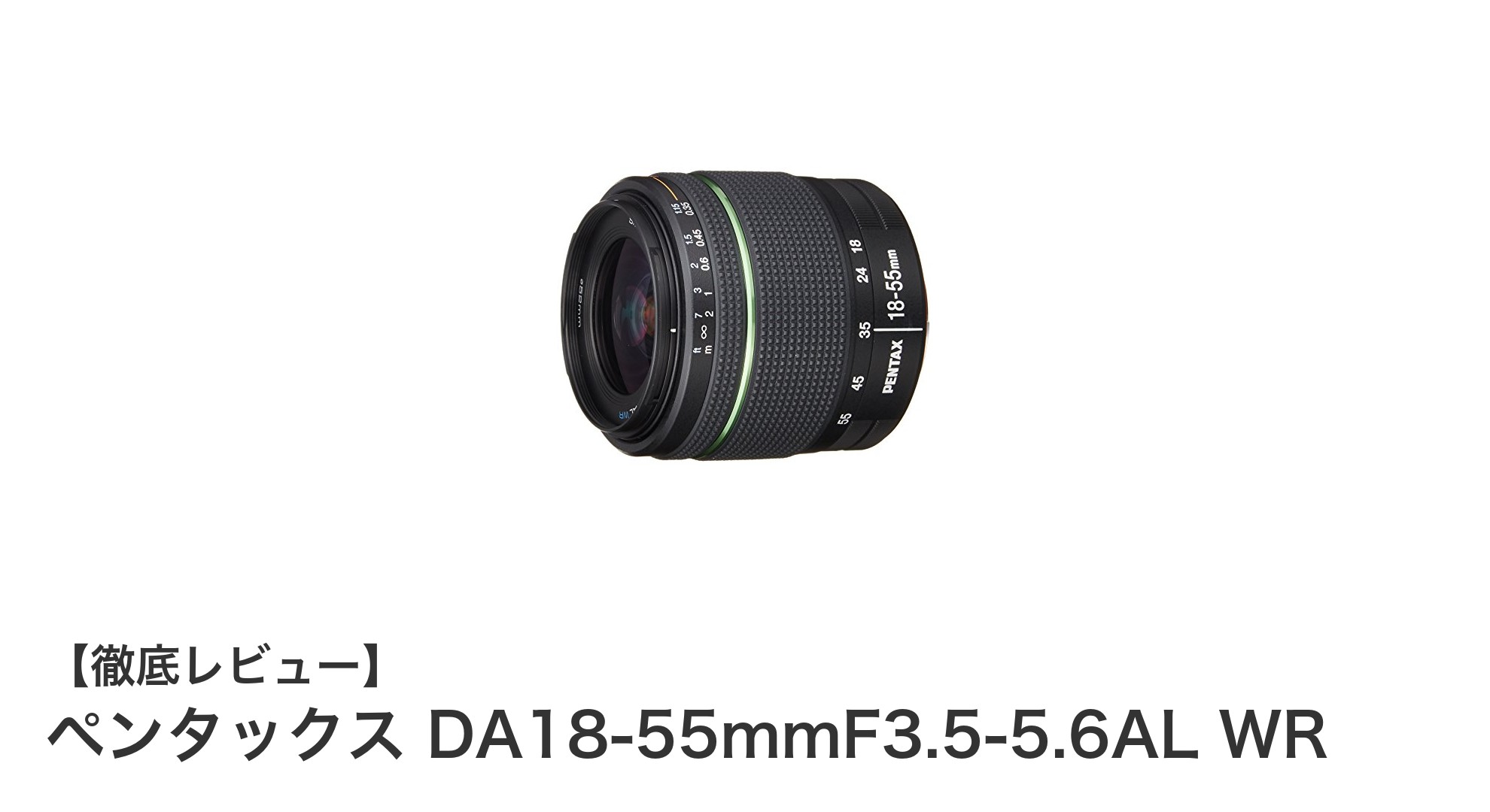 ペンタックスDA18-55mmF3.5-5.6AL WR:日常からアウトドアまで使える万能標準ズームレンズ