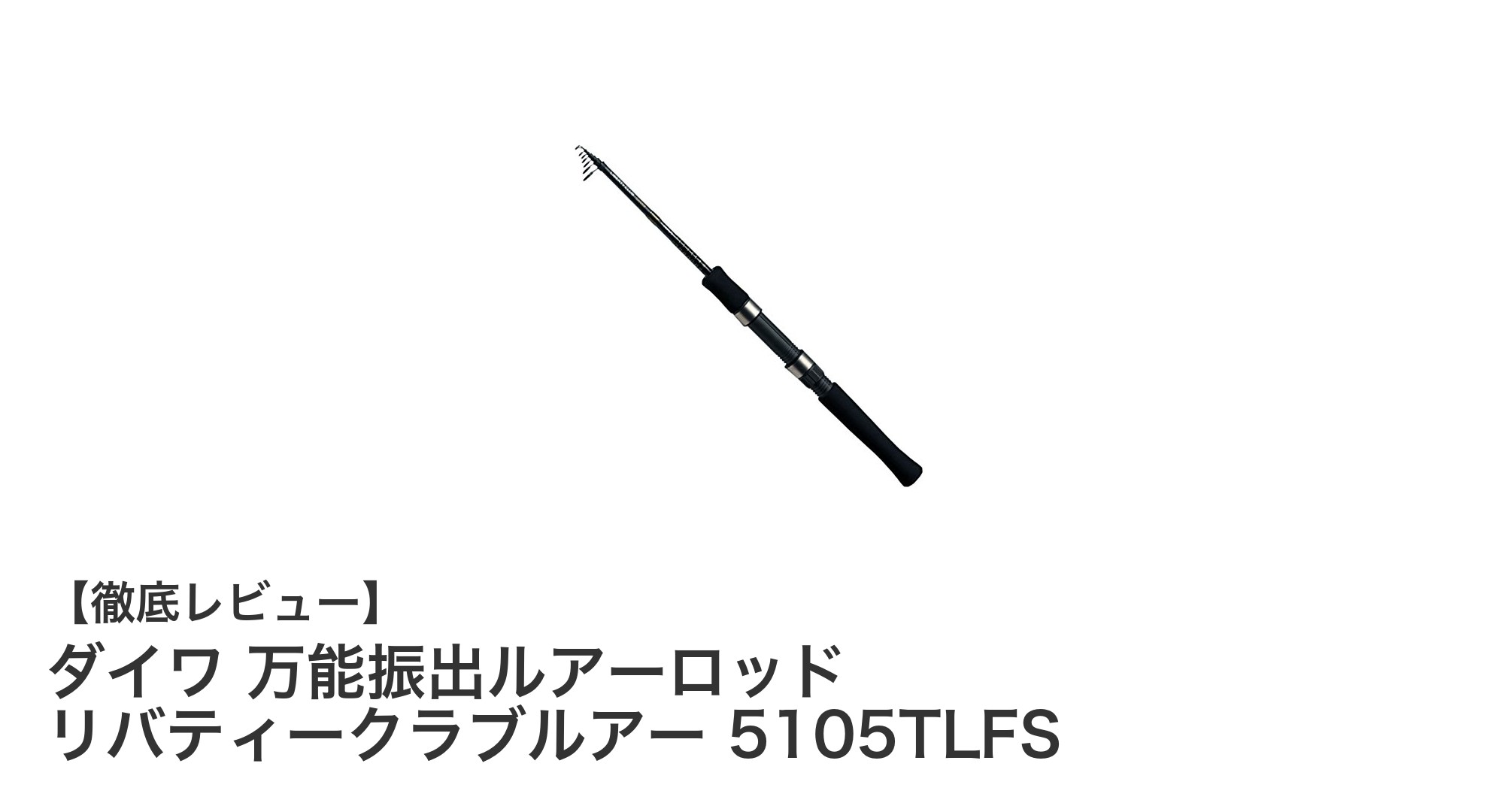 軽量で携帯性抜群！ダイワの万能振出ルアーロッド「リバティークラブルアー 5105TLFS」レビュー