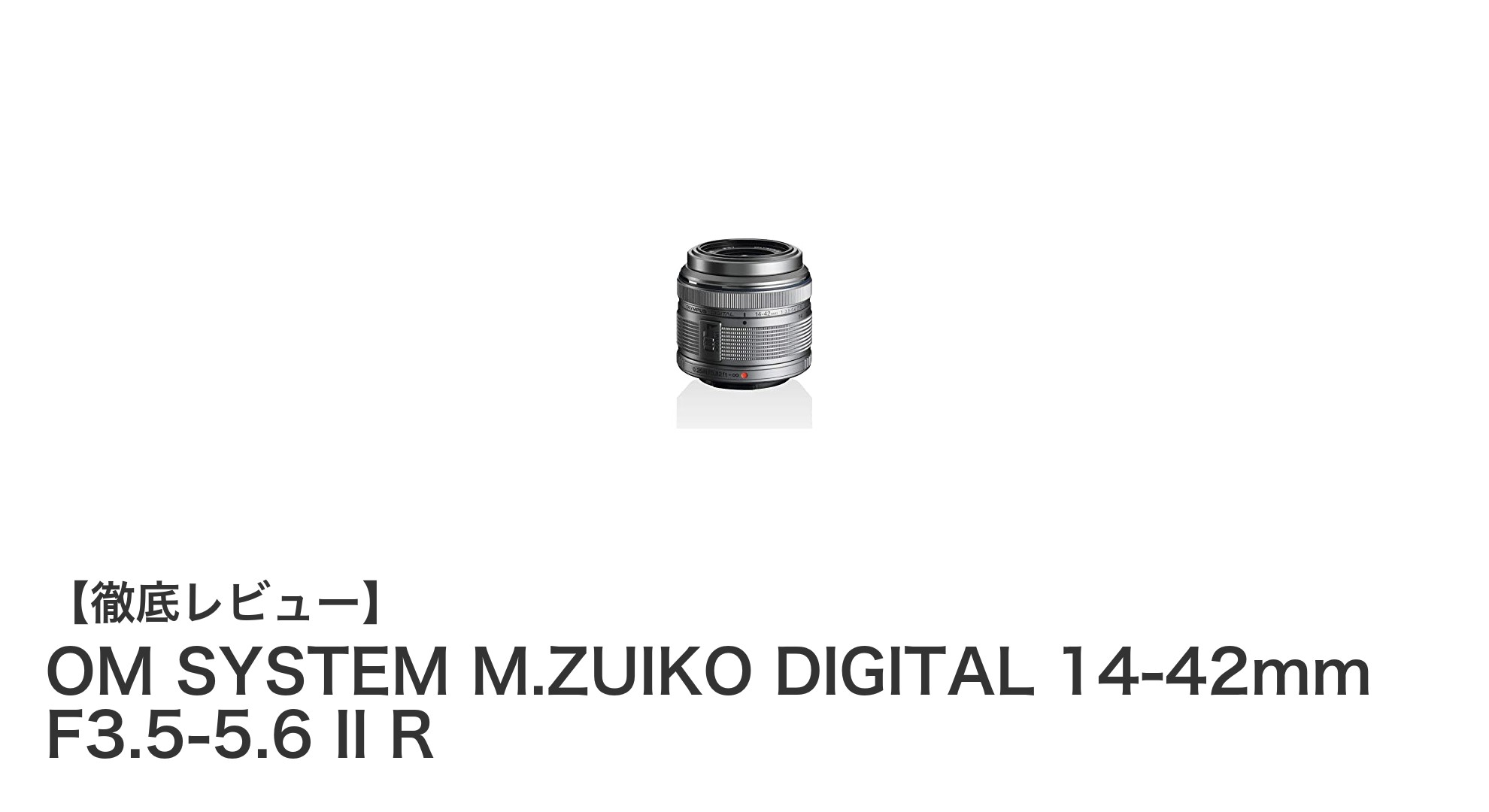 OM SYSTEM M.ZUIKO DIGITAL 14-42mm F3.5-5.6 II R：軽量コンパクトで多彩な撮影に対応する万能標準ズームレンズ