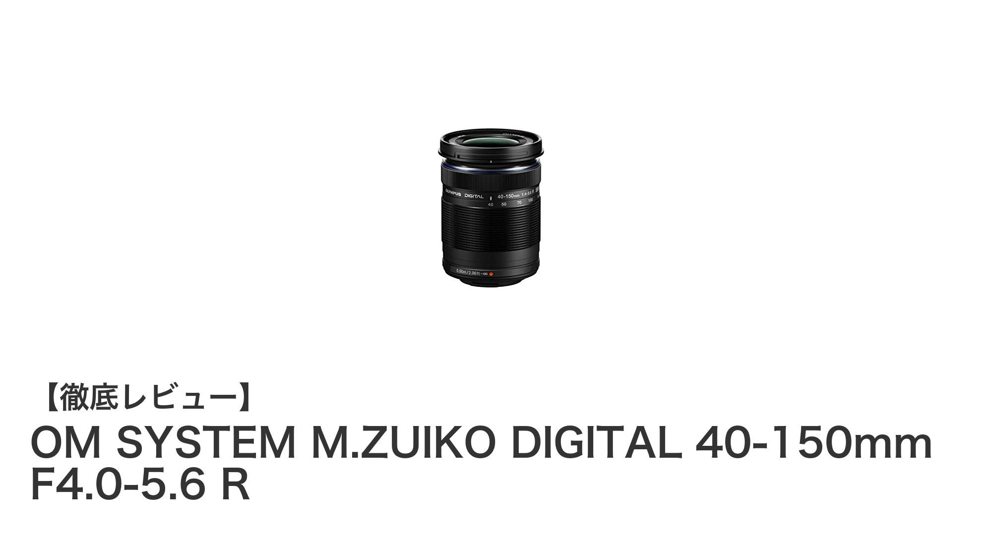軽量＆高画質！OM SYSTEM M.ZUIKO DIGITAL 40-150mm F4.0-5.6 Rの魅力徹底解説