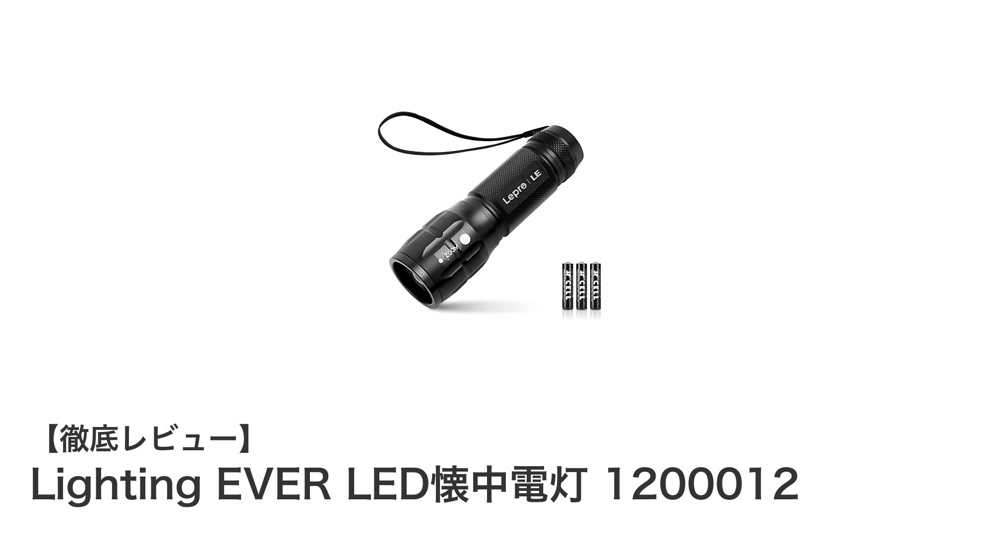 高性能かつコンパクト!Lighting EVER LED懐中電灯1200012の魅力とは?