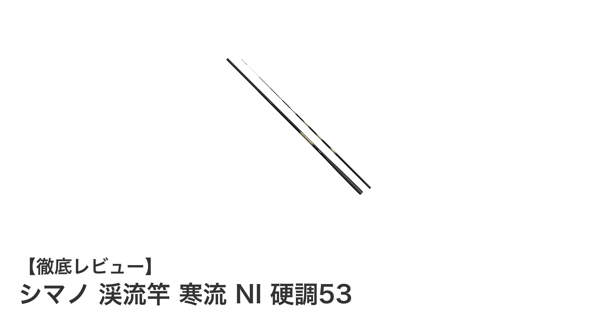 シマノ 渓流竿 寒流 NI 硬調53：軽量・高感度の理想的な渓流釣り竿