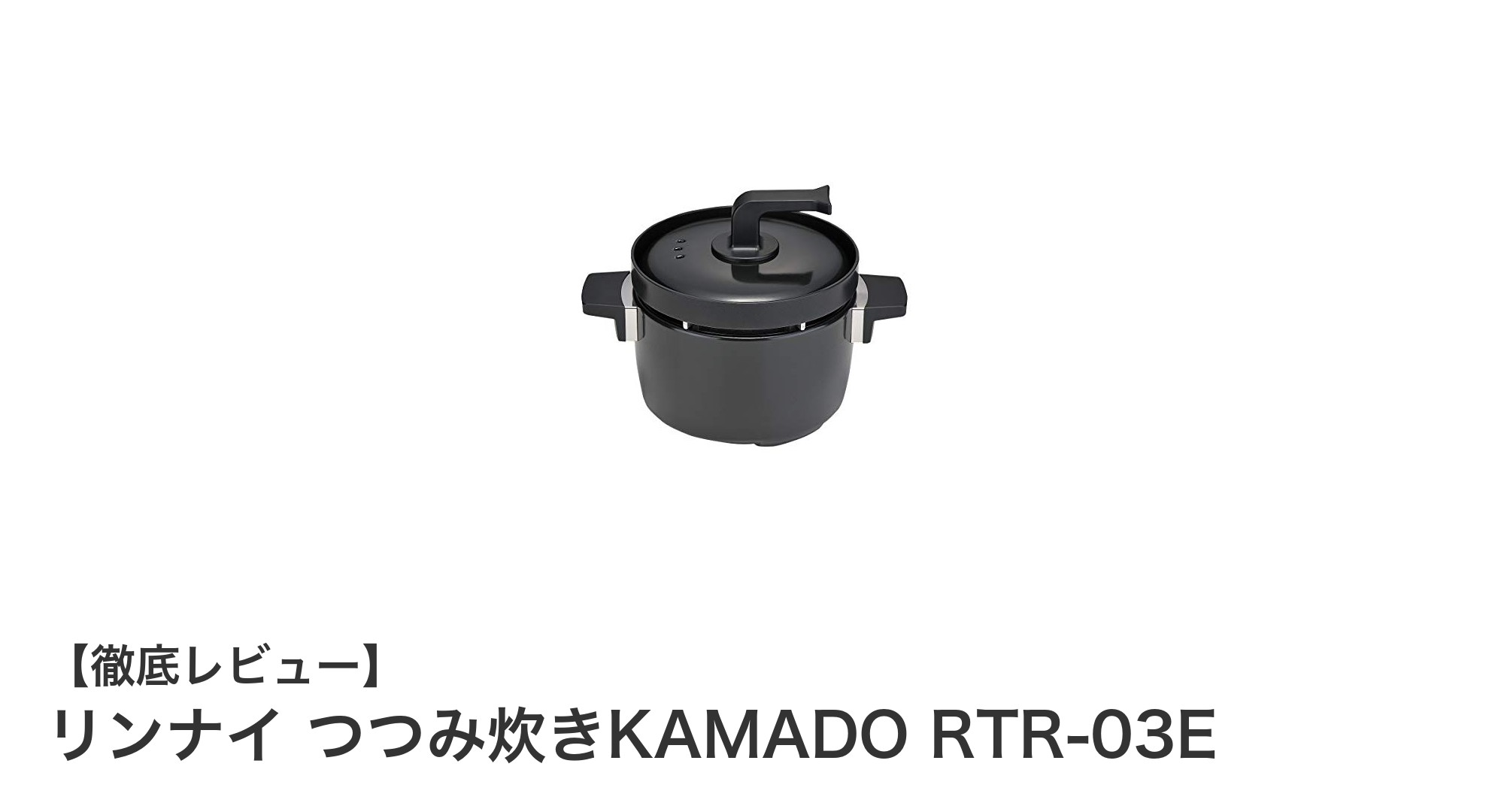 リンナイ純正3合炊き炊飯釜『つつみ炊きKAMADO RTR-03E』の魅力と安全性とは？