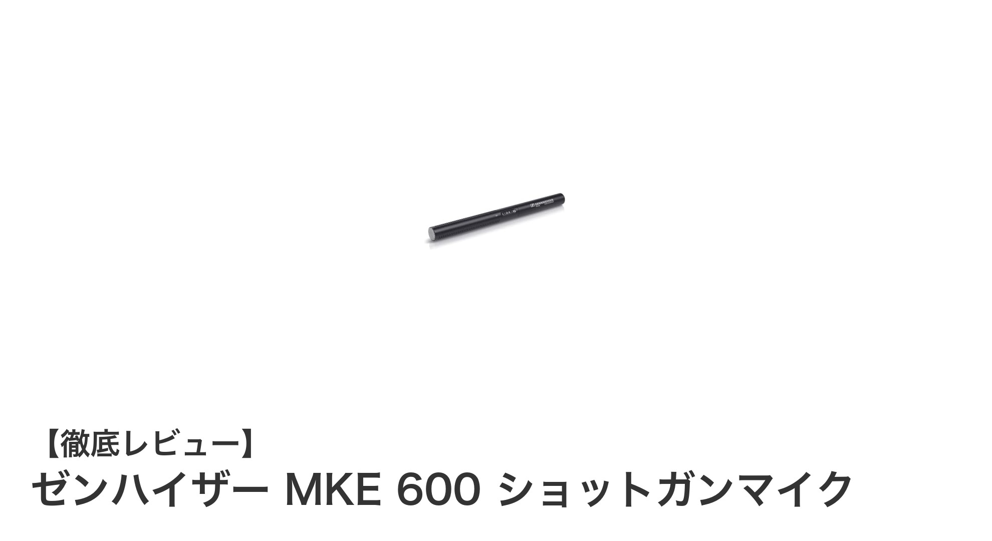 ゼンハイザー MKE 600 ショットガンマイクでプロ並みの高音質録音を実現