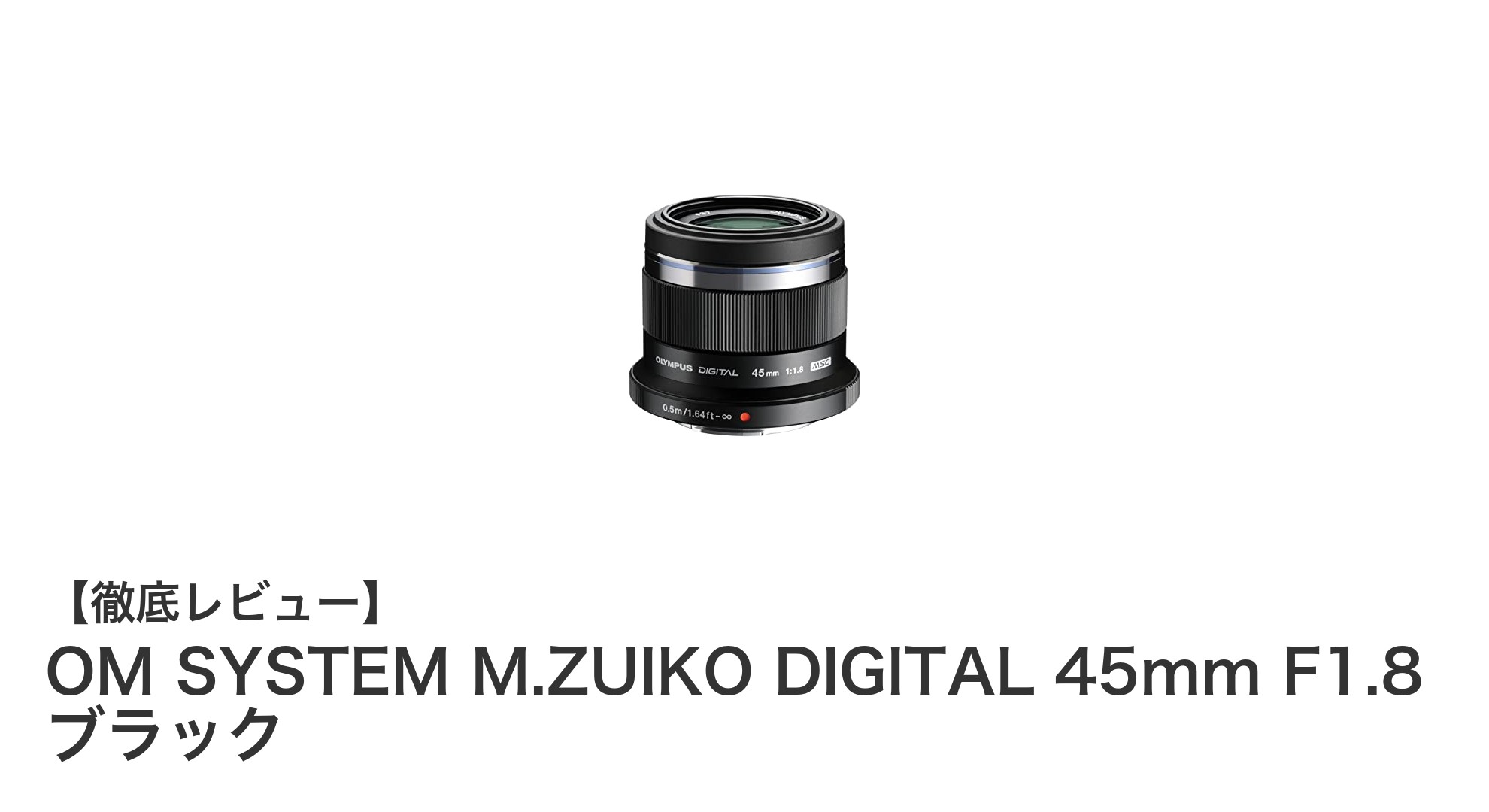 OM SYSTEM M.ZUIKO DIGITAL 45mm F1.8 ブラックの魅力を徹底解説！美しいボケ味と高性能単焦点レンズ