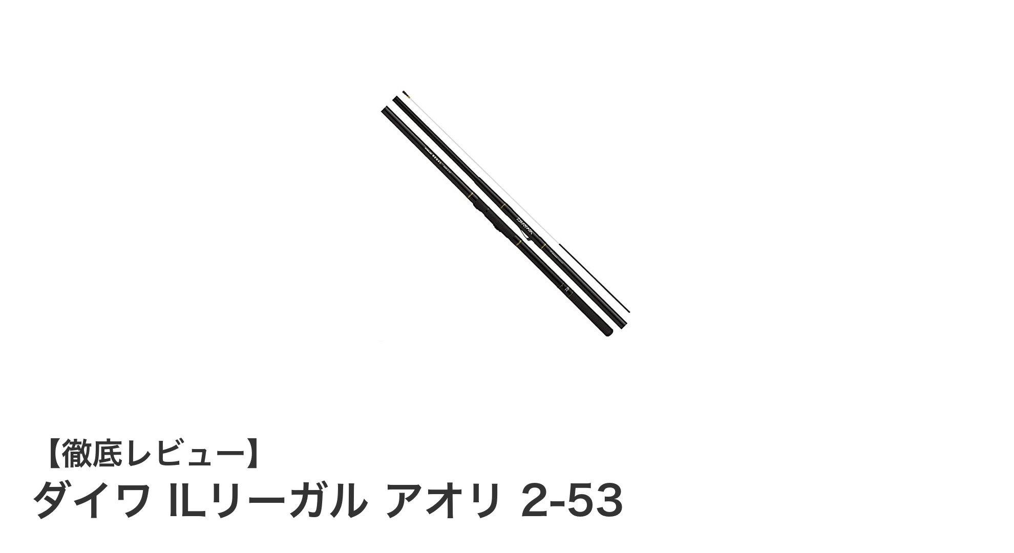 ダイワ ILリーガル アオリ 2-53：軽量＆コンパクト設計で多彩な釣り場に対応する磯竿の決定版
