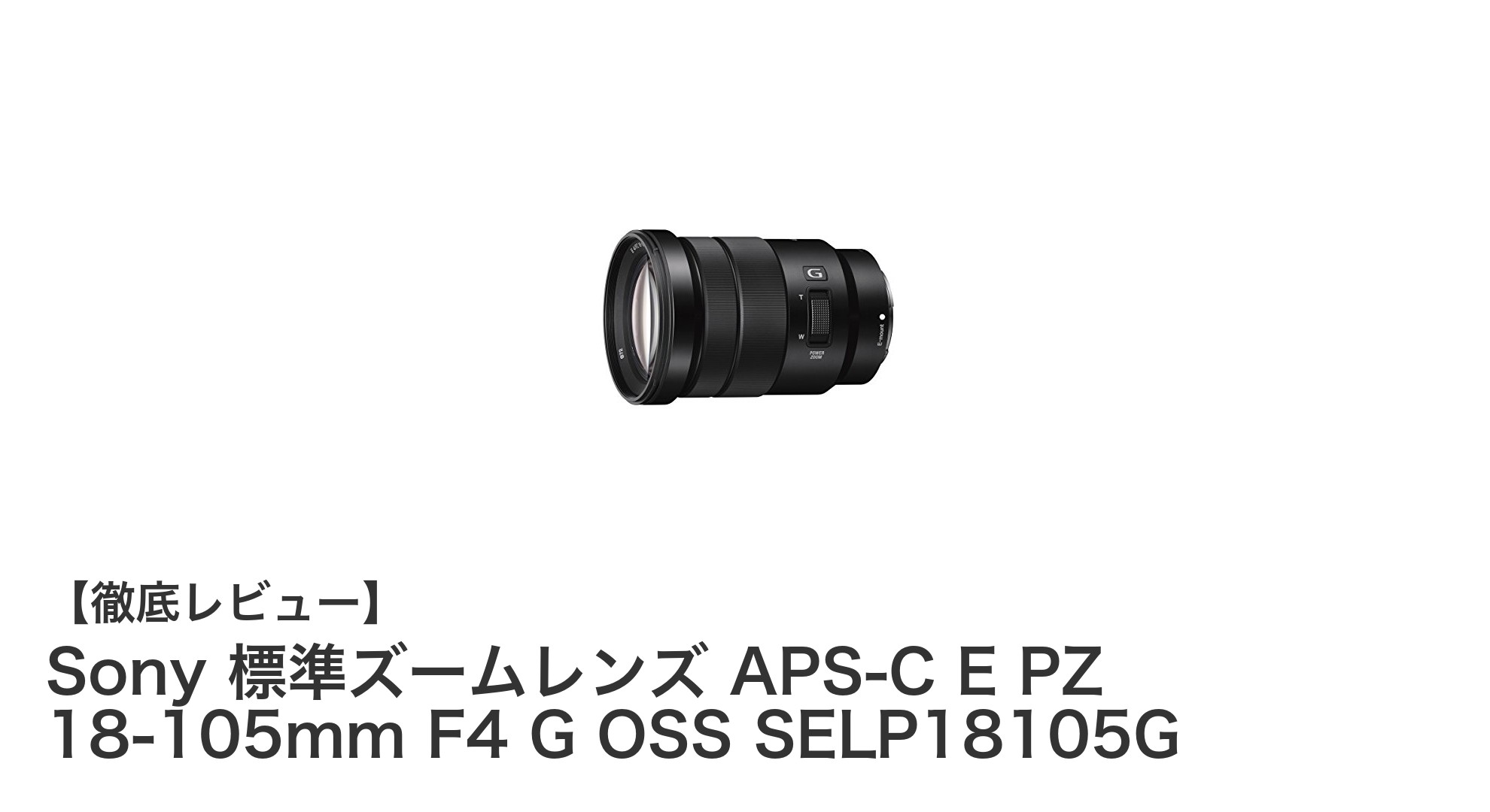 Sony APS-C Eマウント用 標準ズームレンズ SELP18105Gの魅力徹底解説