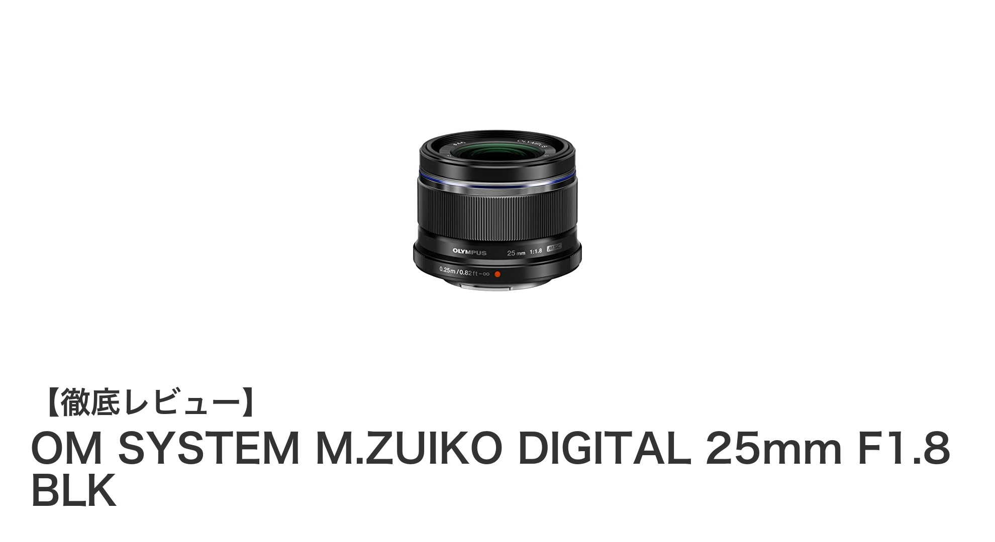 OM SYSTEM M.ZUIKO DIGITAL 25mm F1.8 BLK:明るさと描写力を兼ね備えた単焦点レンズの決定版