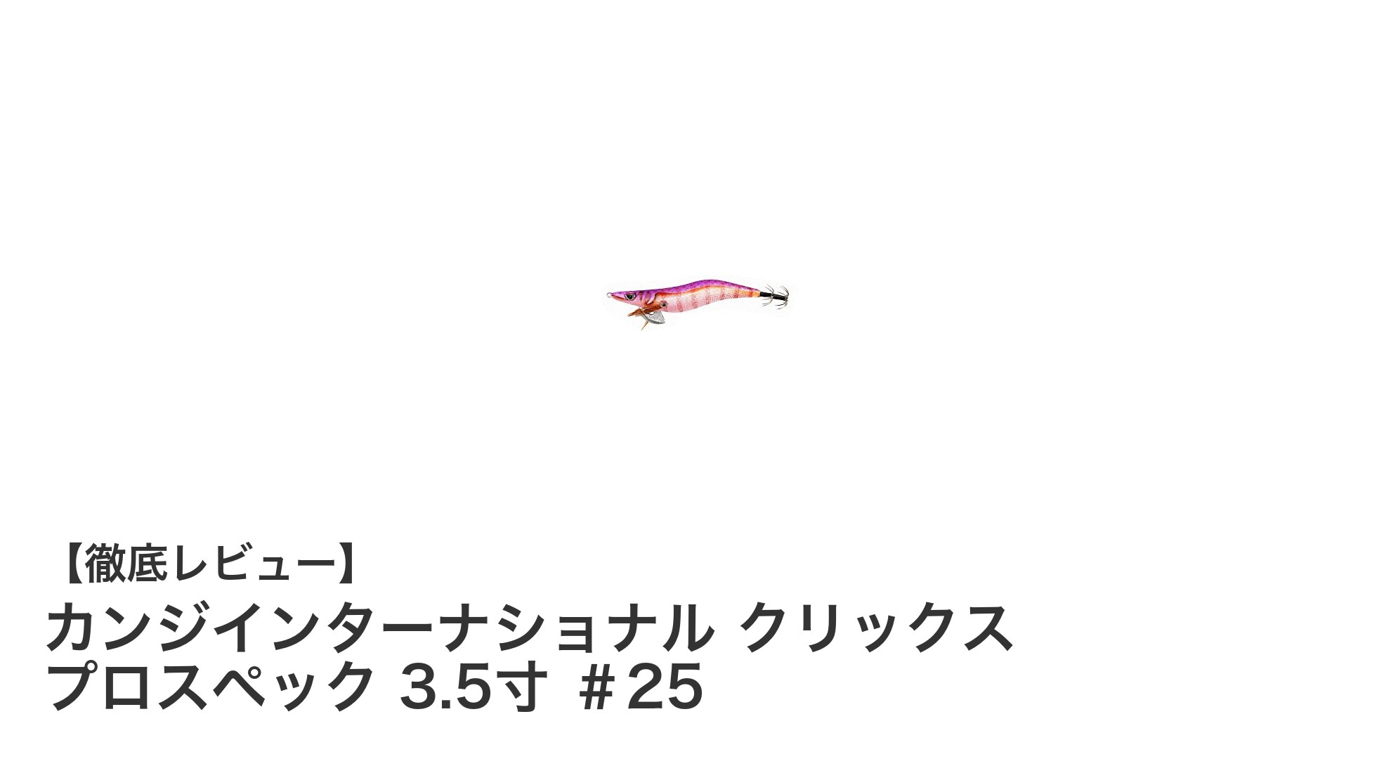 カンジインターナショナル クリックス プロスペック 3.5寸 ＃25で繊細な釣りを極める！