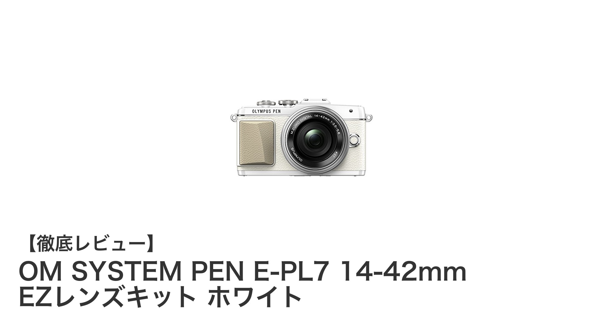 軽量で使いやすい!OM SYSTEM PEN E-PL7 14-42mm EZレンズキット ホワイトの魅力を徹底解説