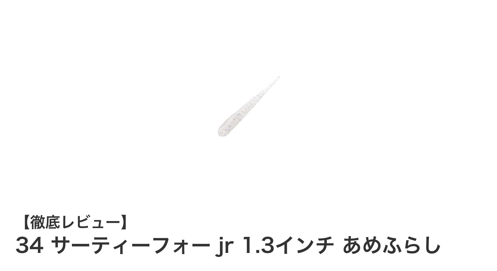 34 サーティーフォー jr 1.3インチ あめふらしで狙うアジ・メバルの極上バイト体験！