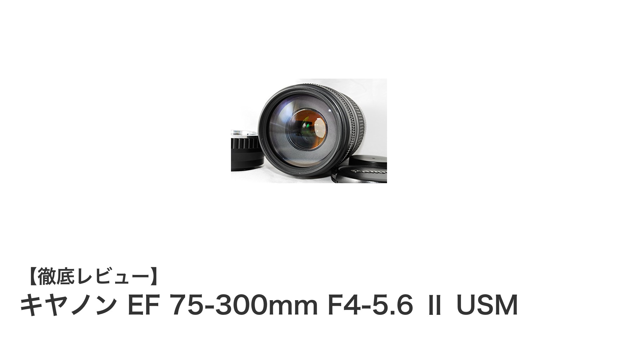 軽量で静かなピント合わせが魅力!キヤノン EF 75-300mm F4-5.6 Ⅱ USM レンズを徹底解説