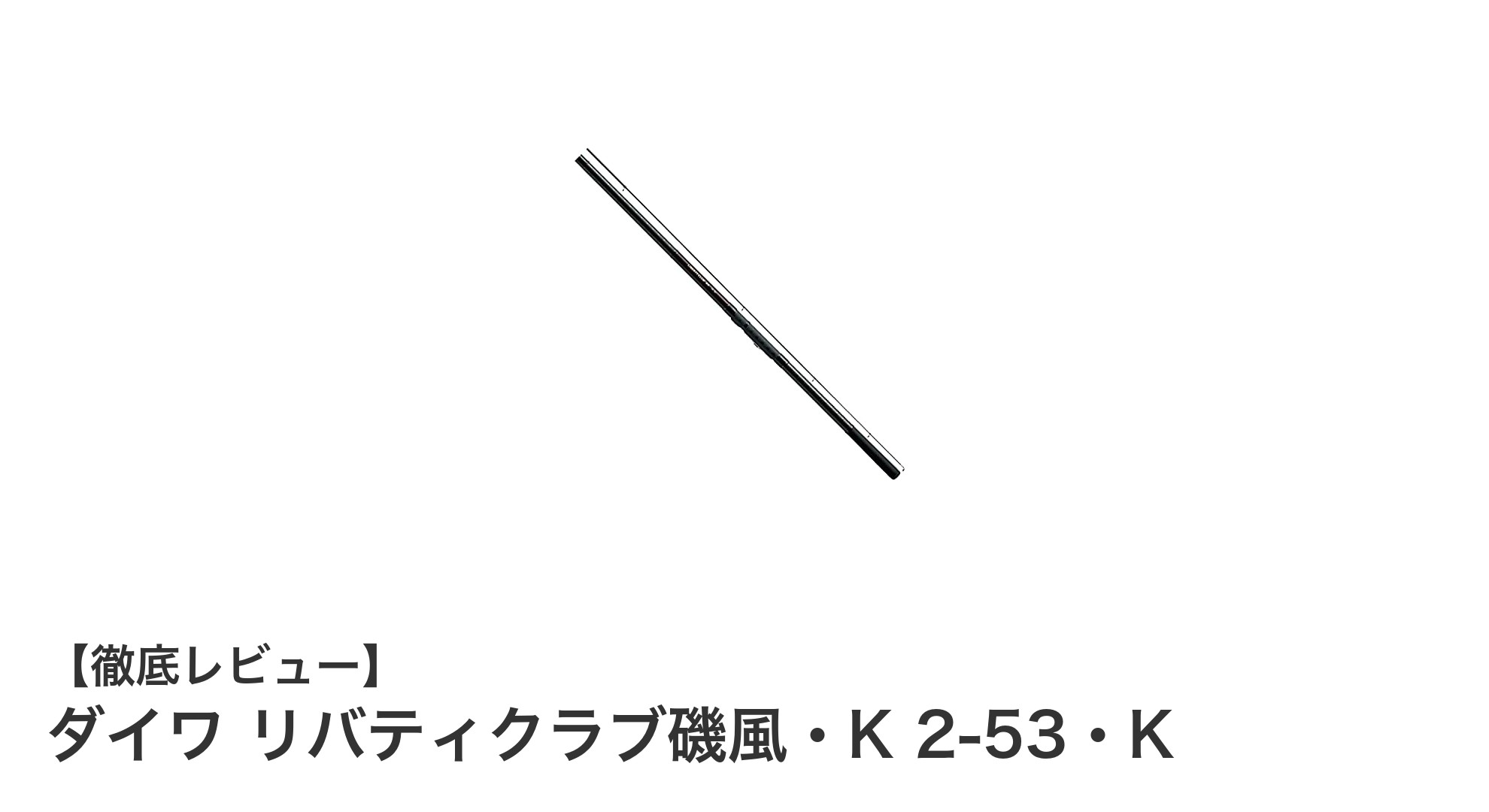 ダイワ リバティクラブ磯風・K 2-53・K:軽量&コンパクトで扱いやすい波止釣りロッドの新定番
