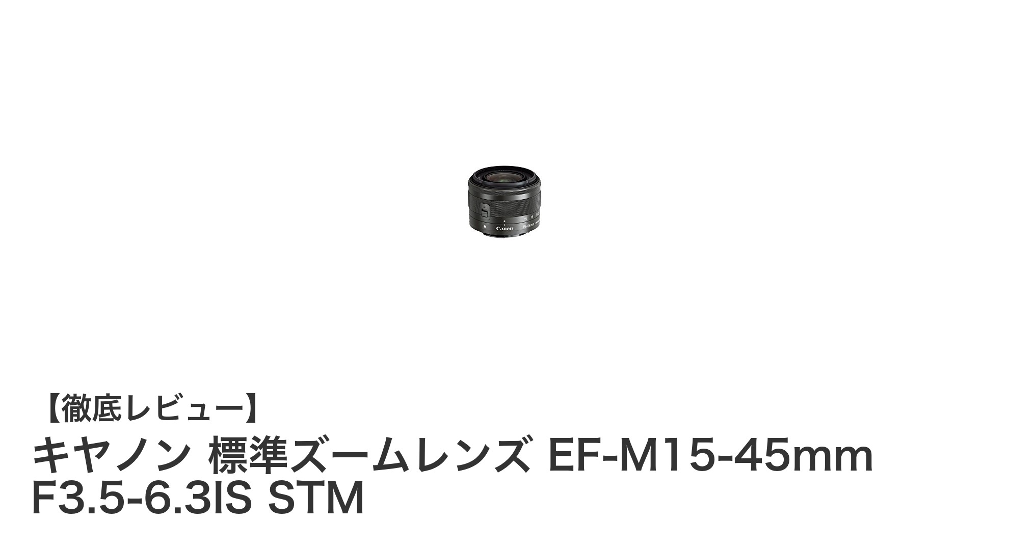 キヤノン EF-M15-45mm F3.5-6.3 IS STM：日常撮影に最適な軽量標準ズームレンズ