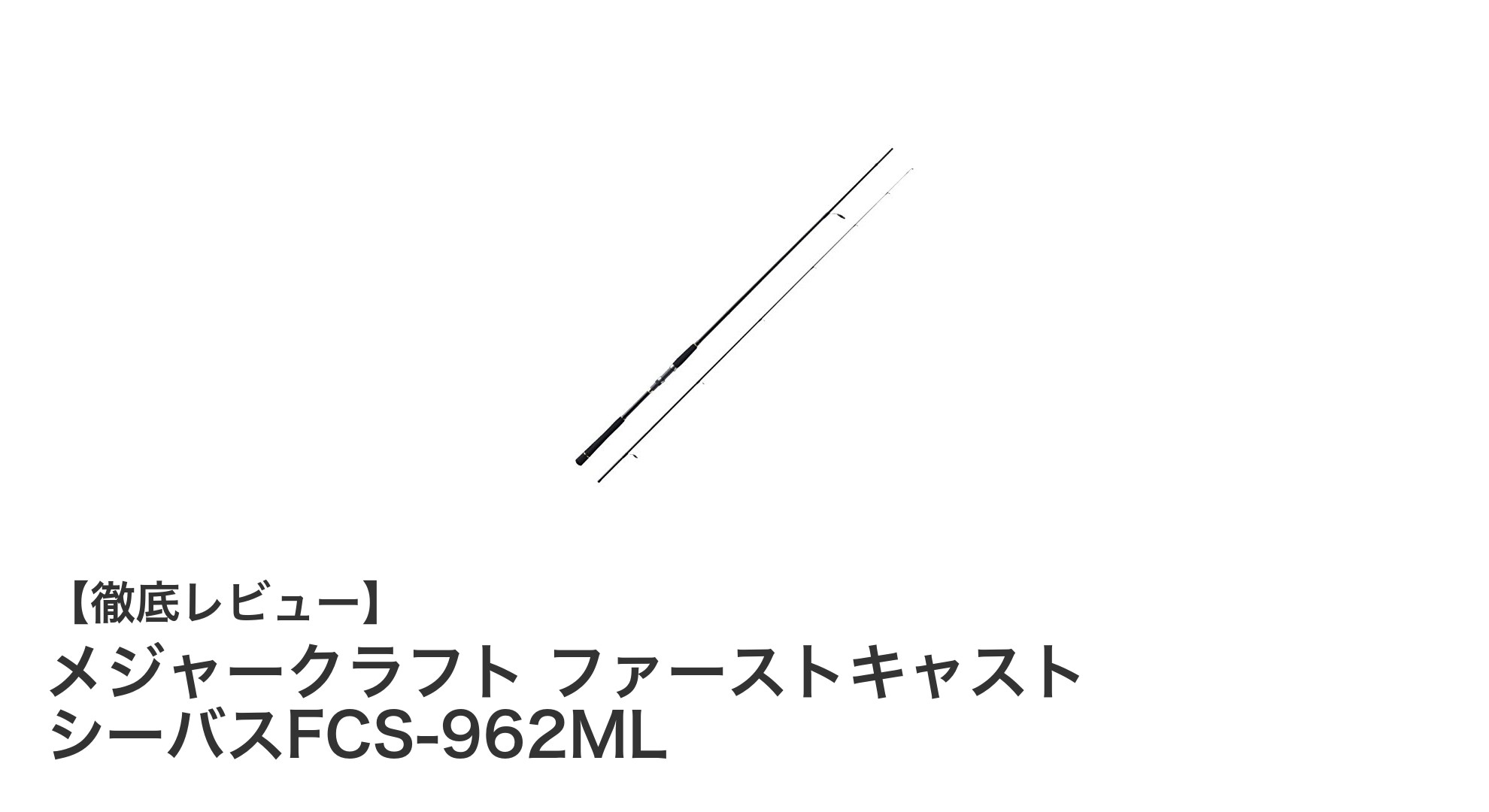 初心者にも扱いやすい！メジャークラフトのシーバスロッド「ファーストキャスト FCS-962ML」徹底解説