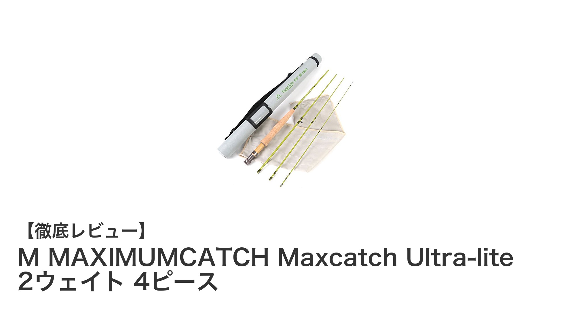 軽さと携帯性を極めたM MAXIMUMCATCHの4ピースフライロッドを徹底レビュー