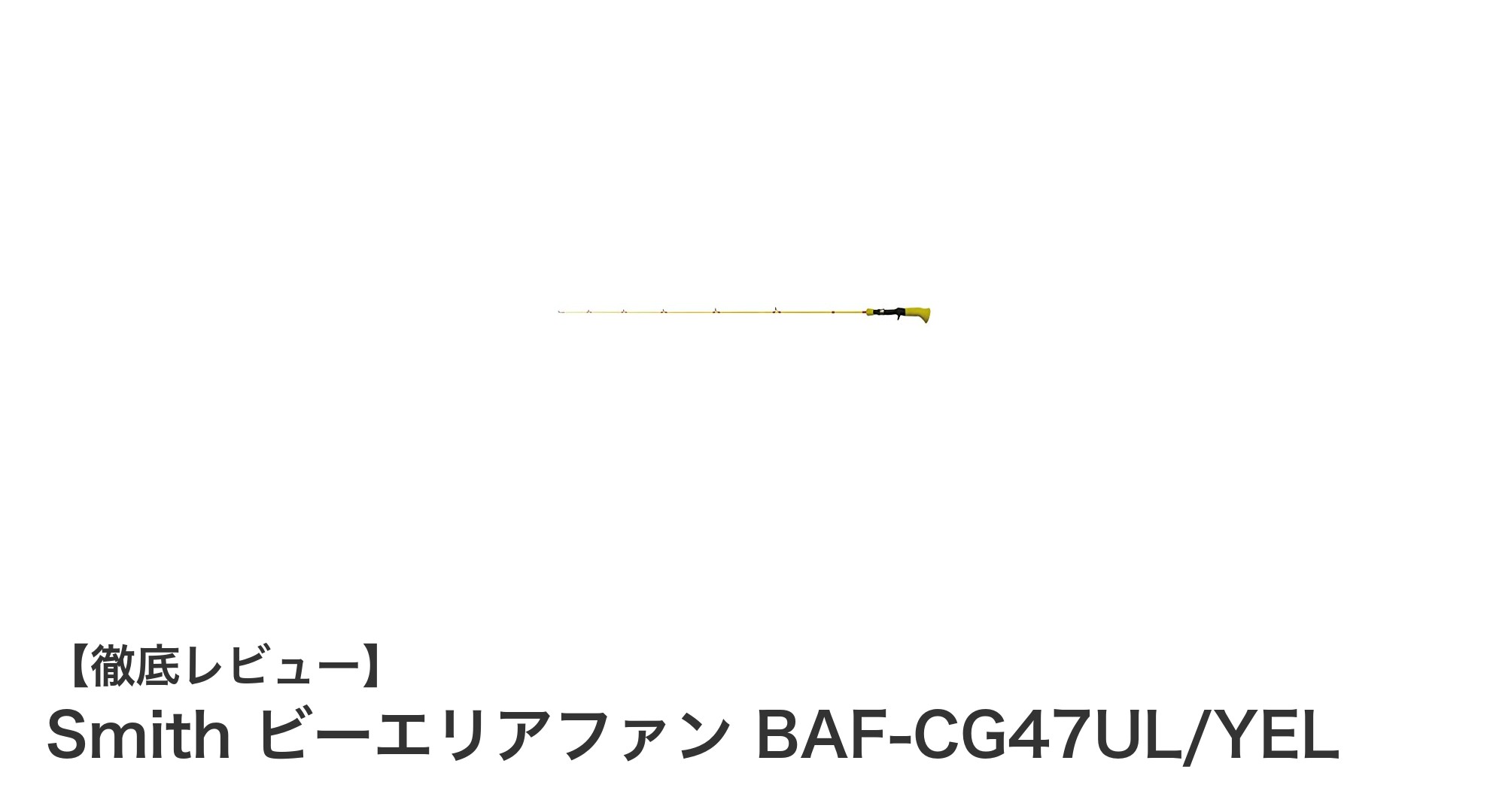 Smithのウルトラライトパワーロッド「ビーエリアファン BAF-CG47UL/YEL」で繊細な釣りを極める！