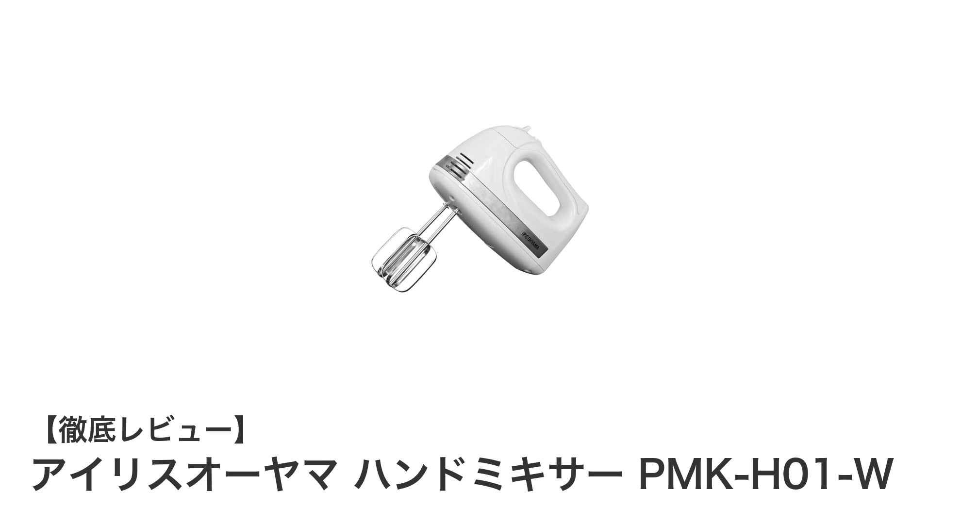 コンパクトで使いやすい！アイリスオーヤマのハンドミキサーPMK-H01-Wを徹底レビュー