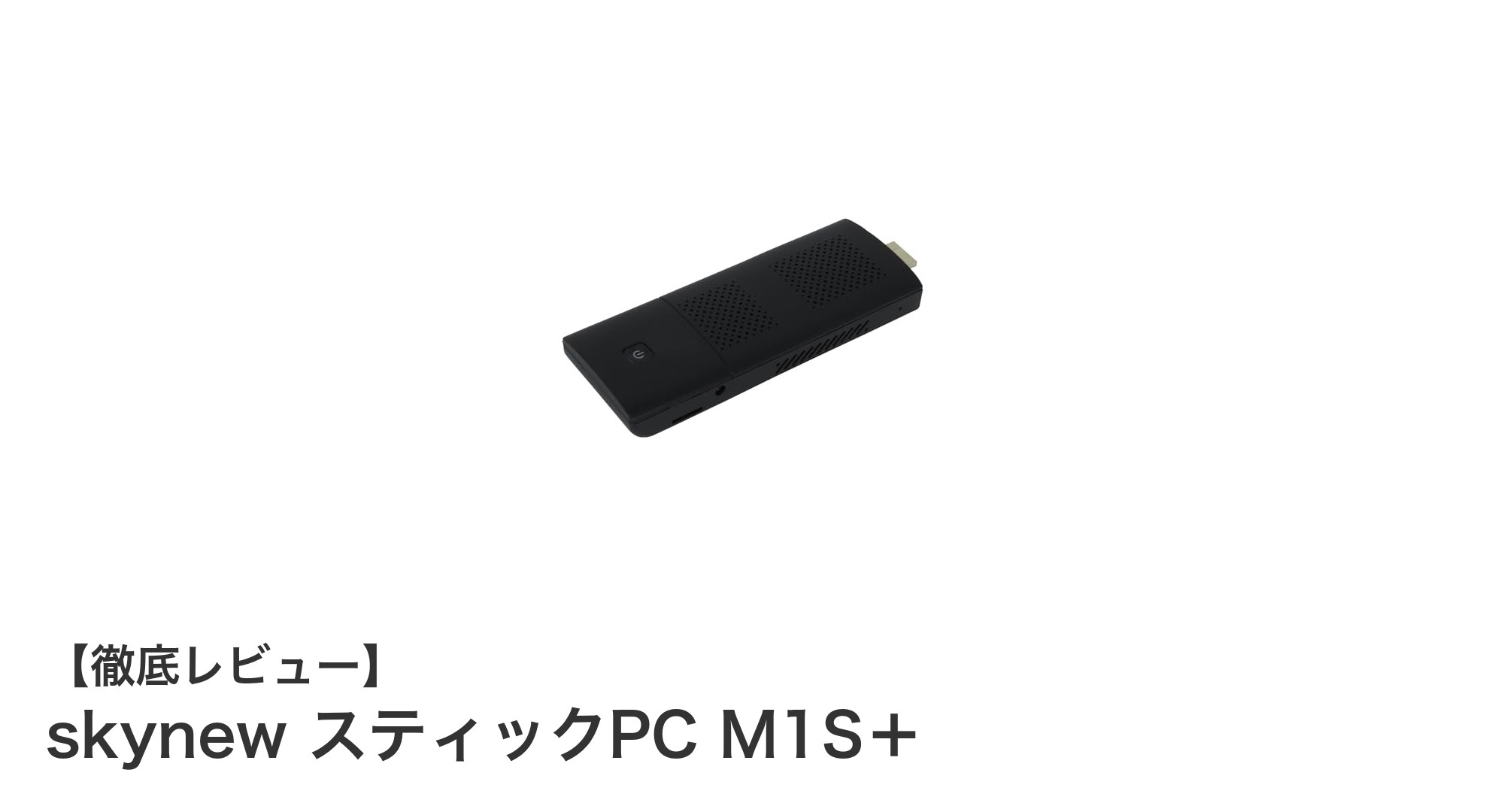 コンパクトでパワフル！skynew スティックPC M1S＋の実力に迫る