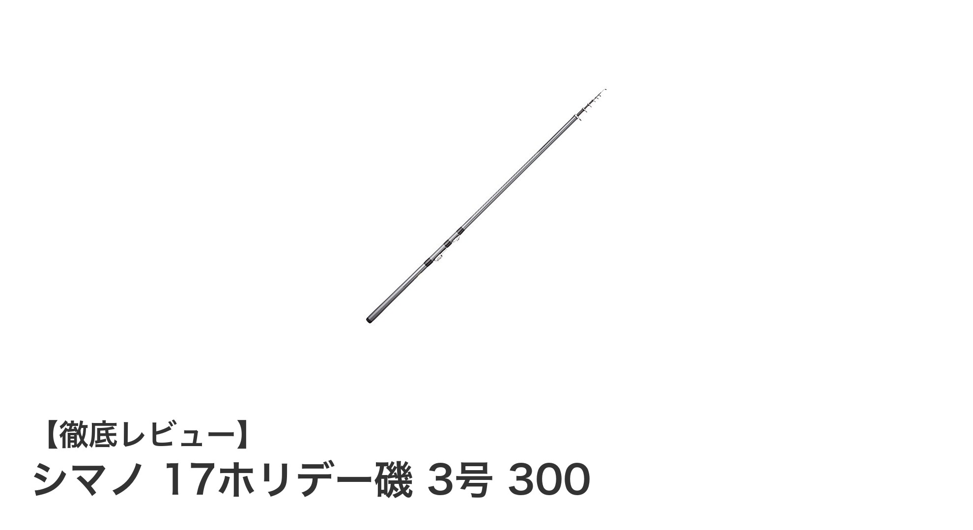 軽量コンパクトで使いやすい！シマノ 17ホリデー磯 3号 300の魅力を徹底解説