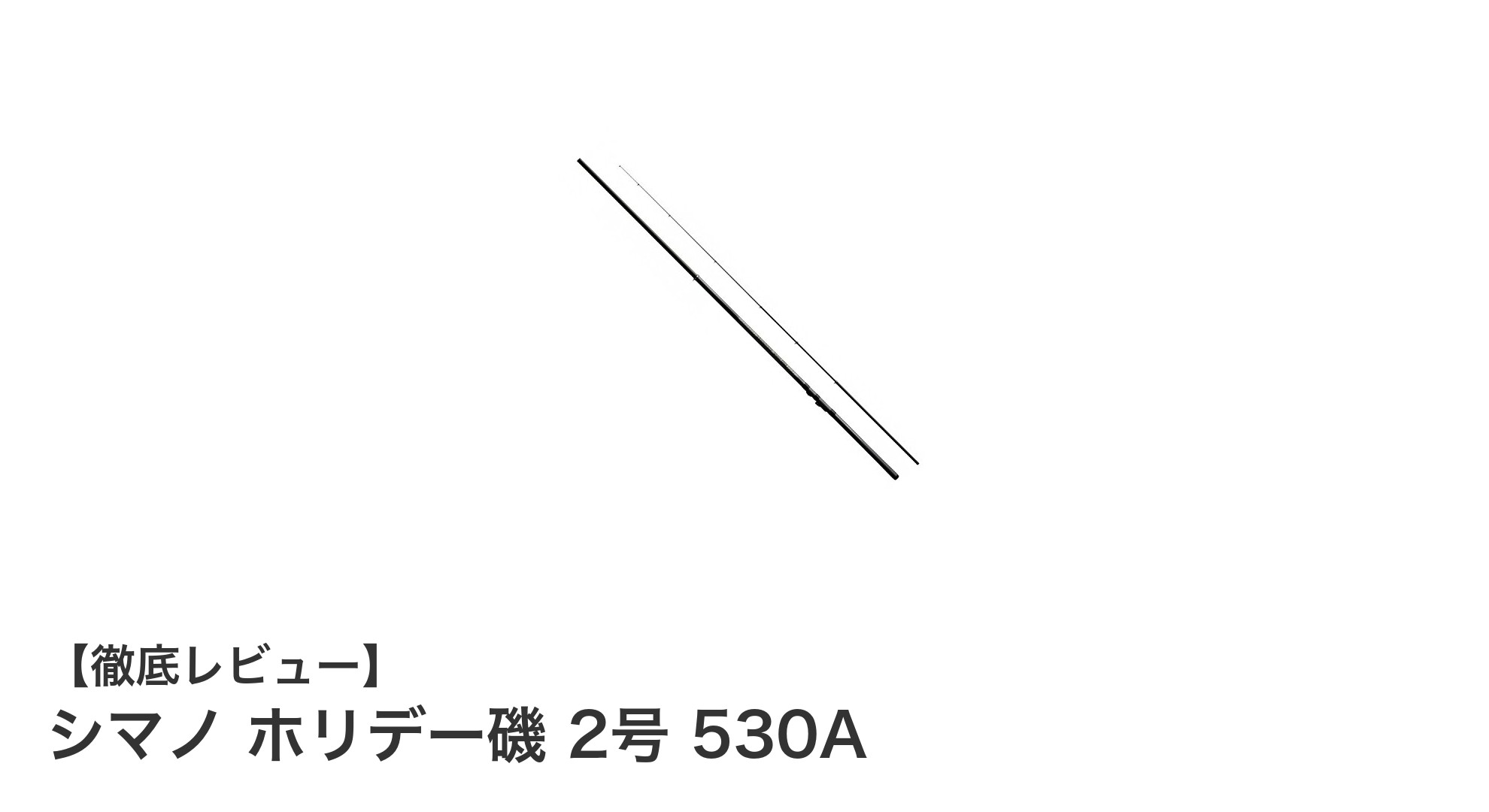 軽量で扱いやすい！シマノ ホリデー磯 2号 530Aでアオリイカ釣りを楽しもう