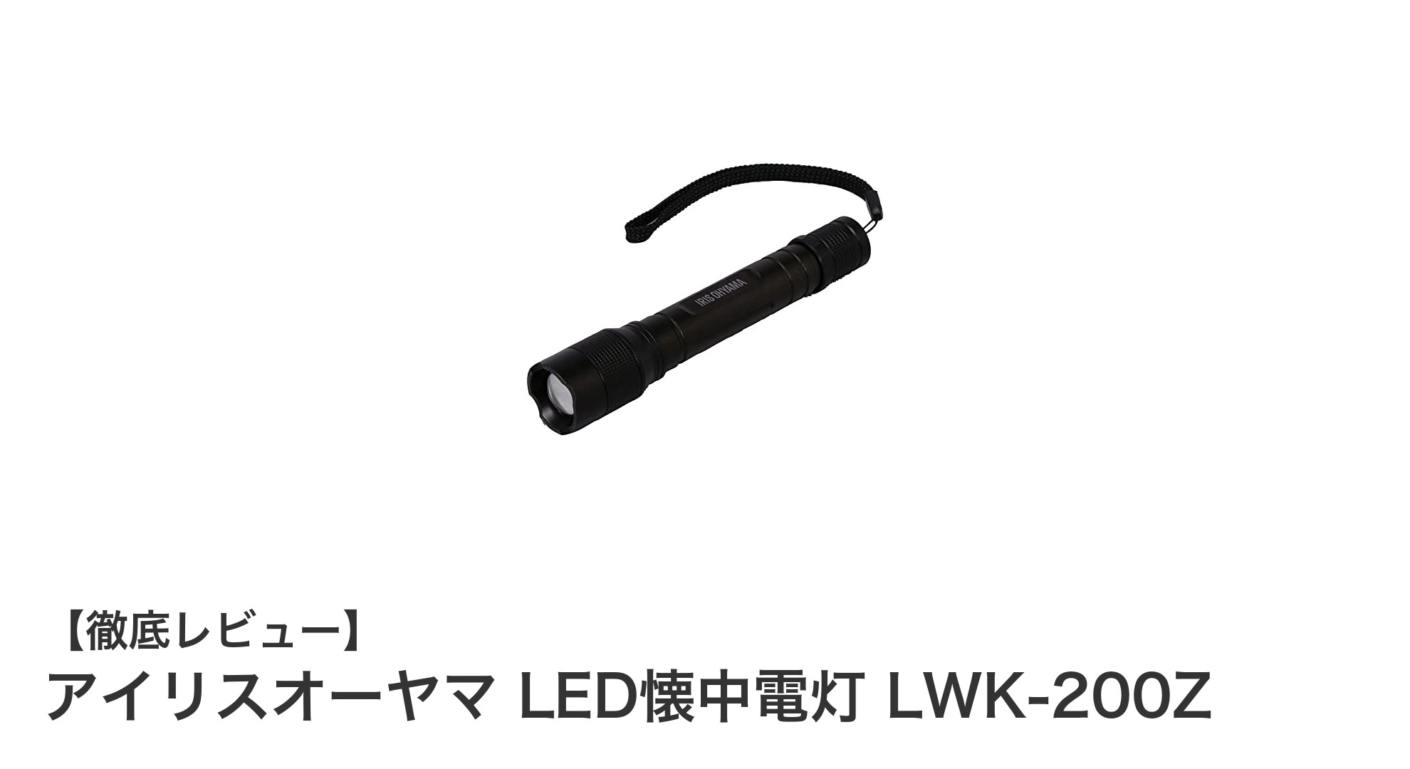 多用途に使える！アイリスオーヤマのLED懐中電灯LWK-200Zで明るさと耐久性を実感