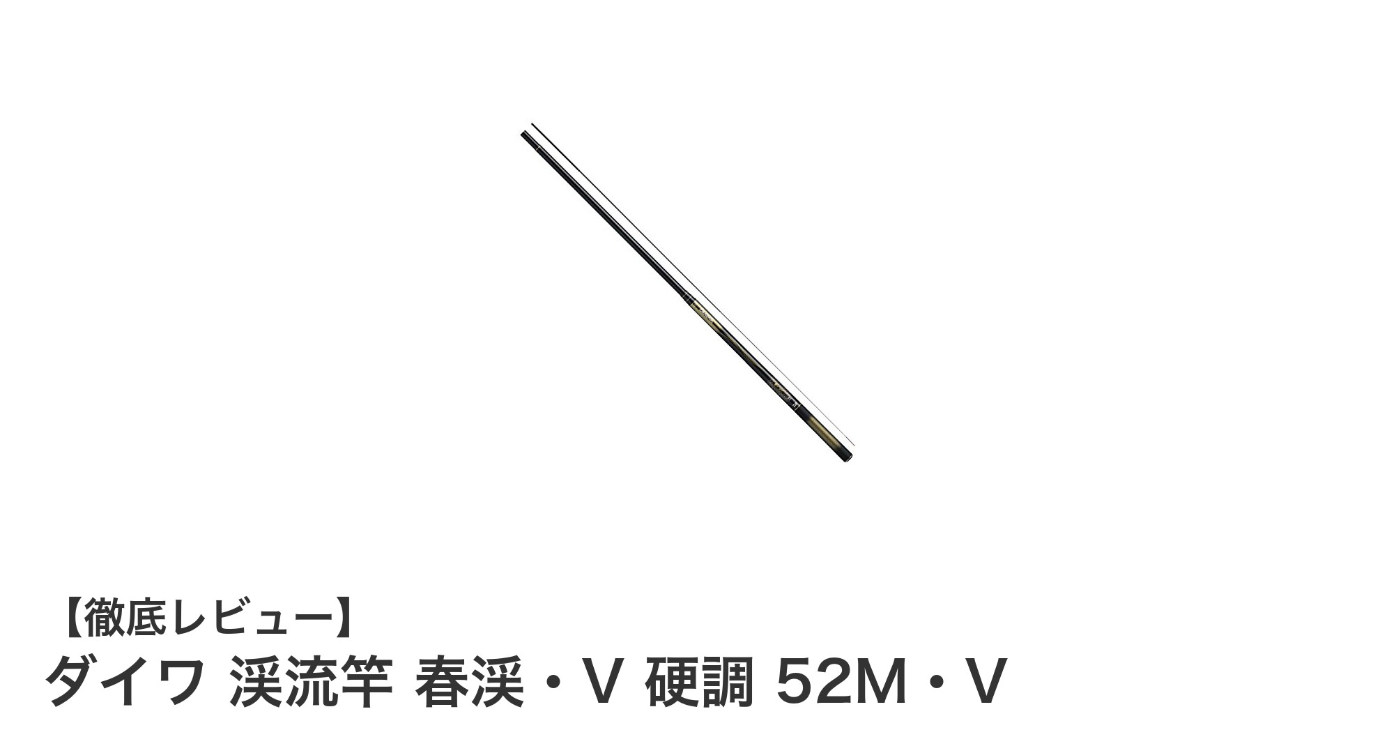 繊細さと力強さを両立！ダイワの渓流竿 春渓・V 硬調 52M・Vの魅力とは？