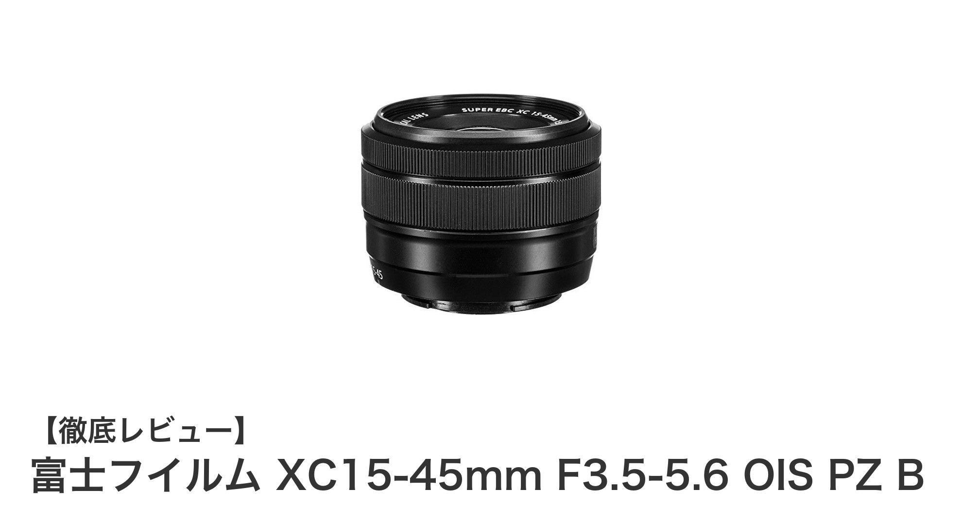 軽快な操作性と高性能を両立した富士フイルム XC15-45mm F3.5-5.6 OIS PZ Bの魅力