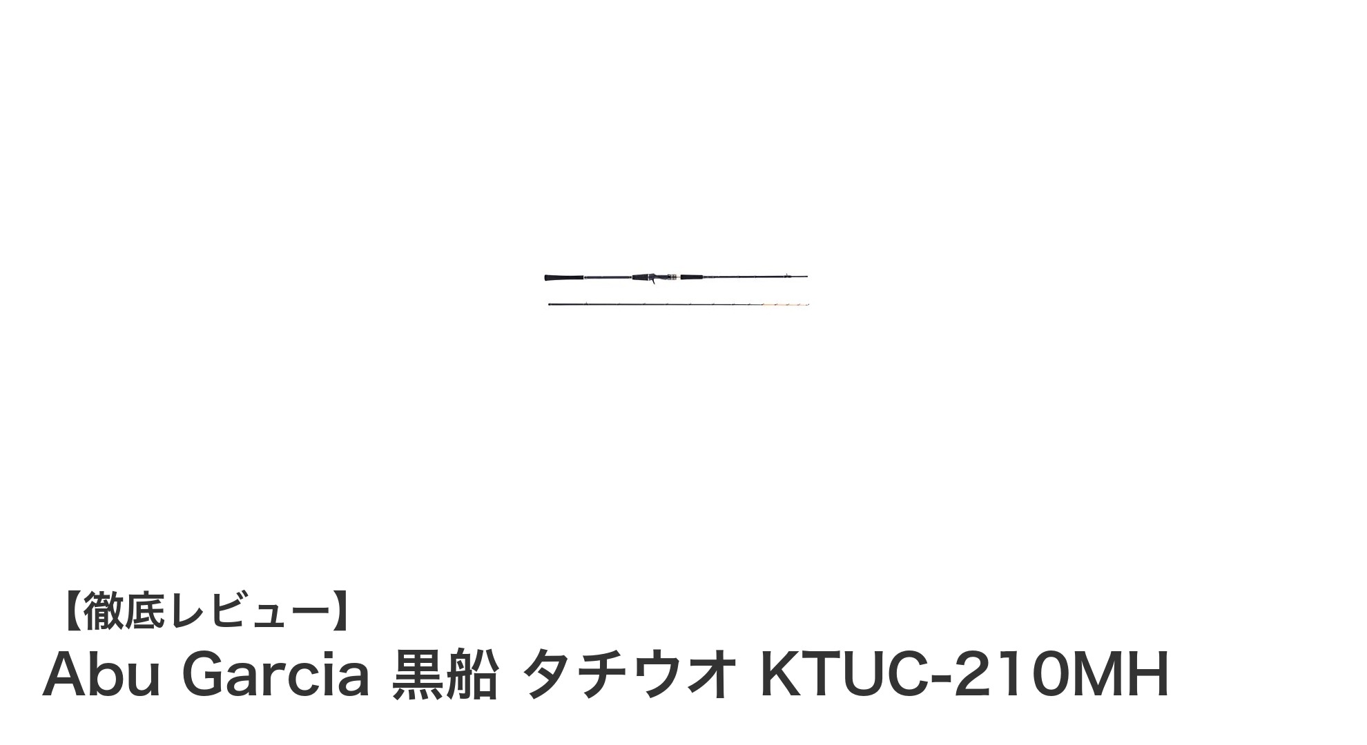Abu Garcia 黒船 タチウオ KTUC-210MH:軽量&パワフルな210cm先調子船竿の実力とは?