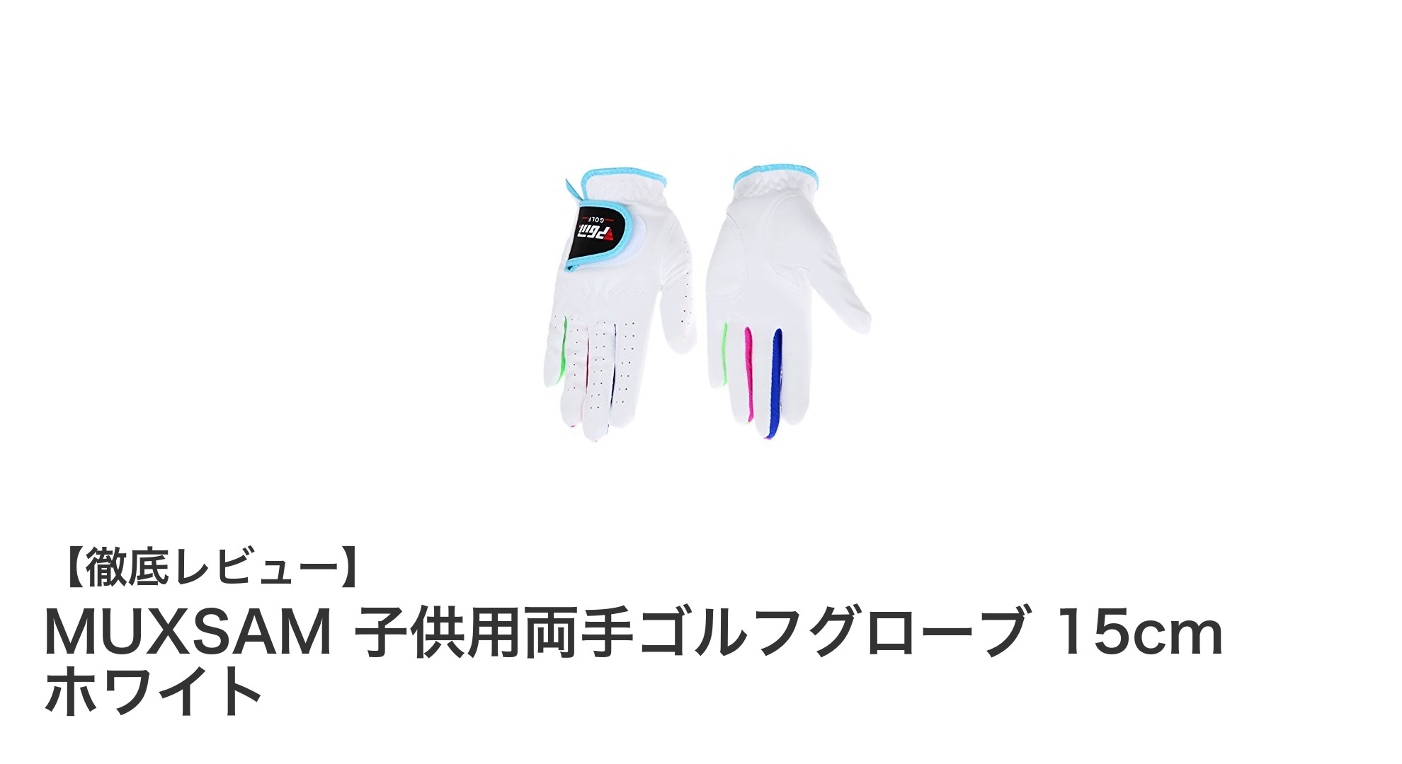 子供の快適プレーを支える!MUXSAMの両手ゴルフグローブ15cmホワイトレビュー