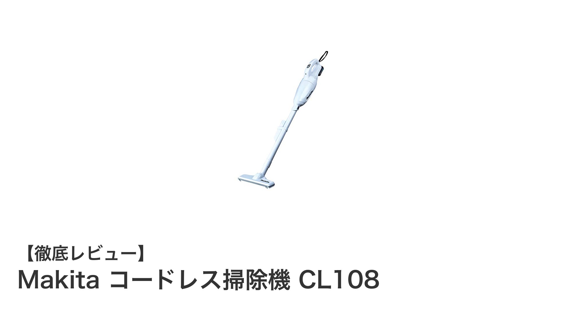 軽さと使いやすさが魅力！Makita コードレス掃除機 CL108の実力とは？