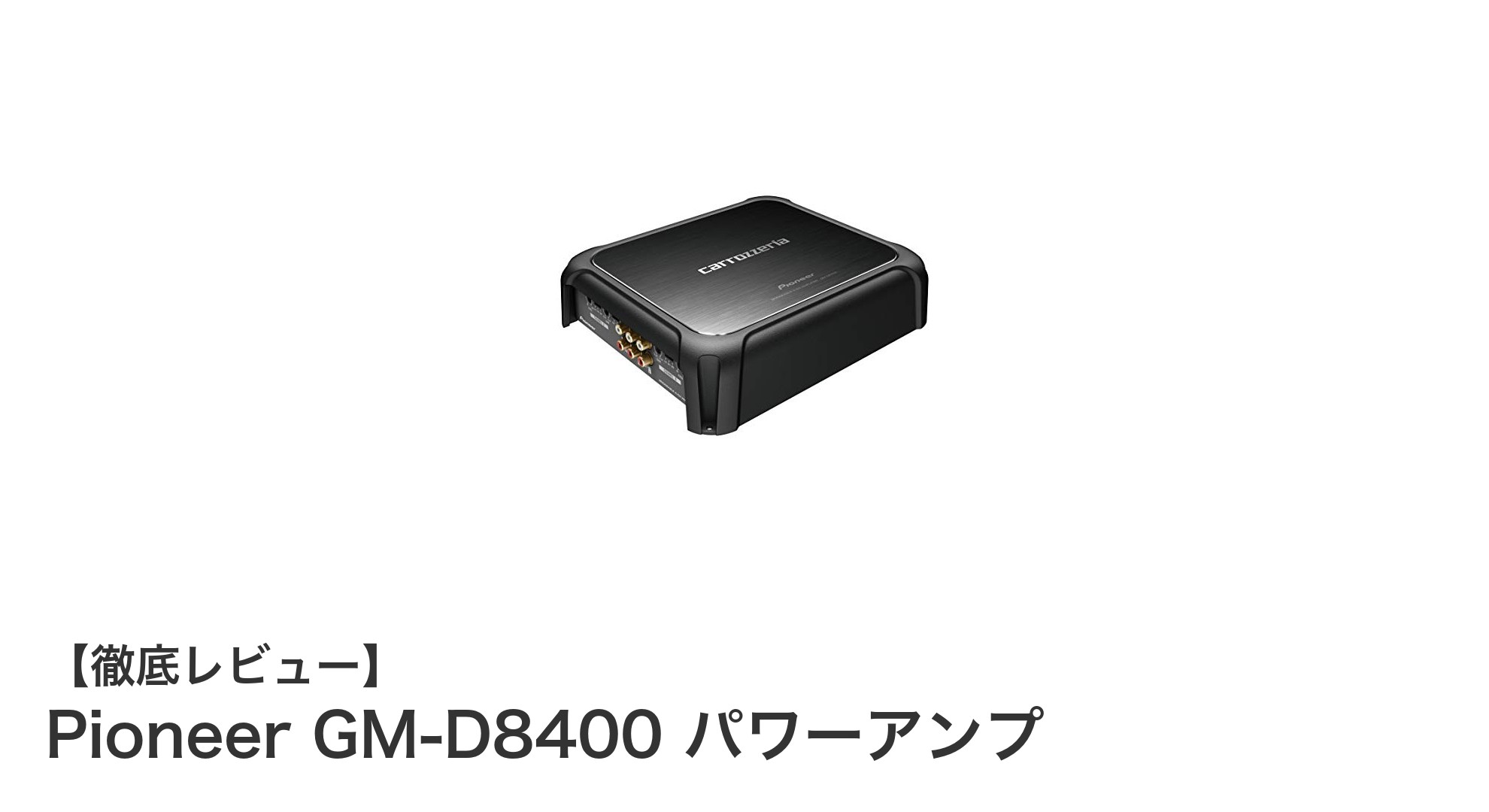 Pioneer GM-D8400：高出力＆高音質を実現する車載パワーアンプの新定番