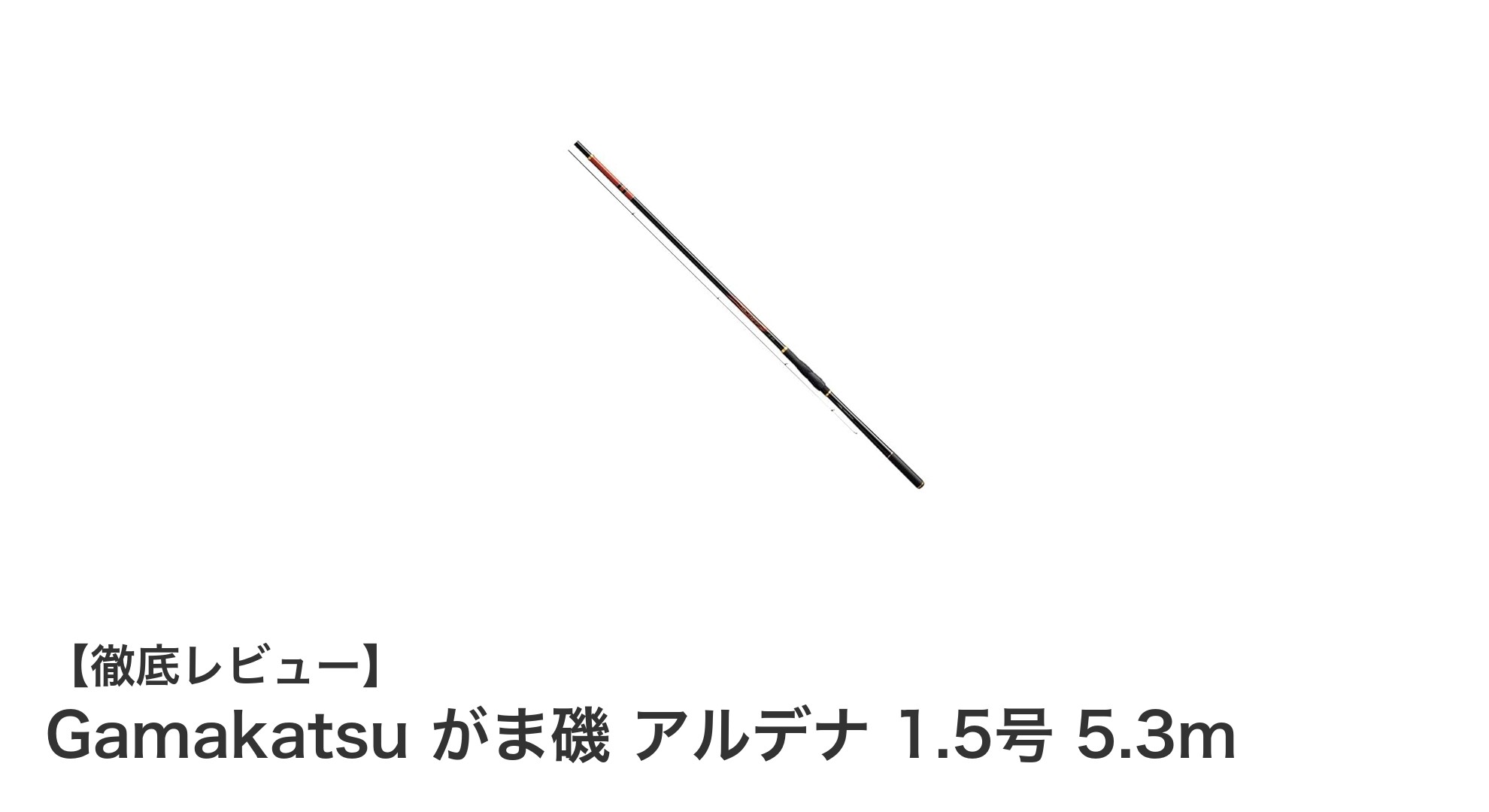 軽量かつ高強度！Gamakatsu がま磯 アルデナ 1.5号 5.3mの魅力に迫る