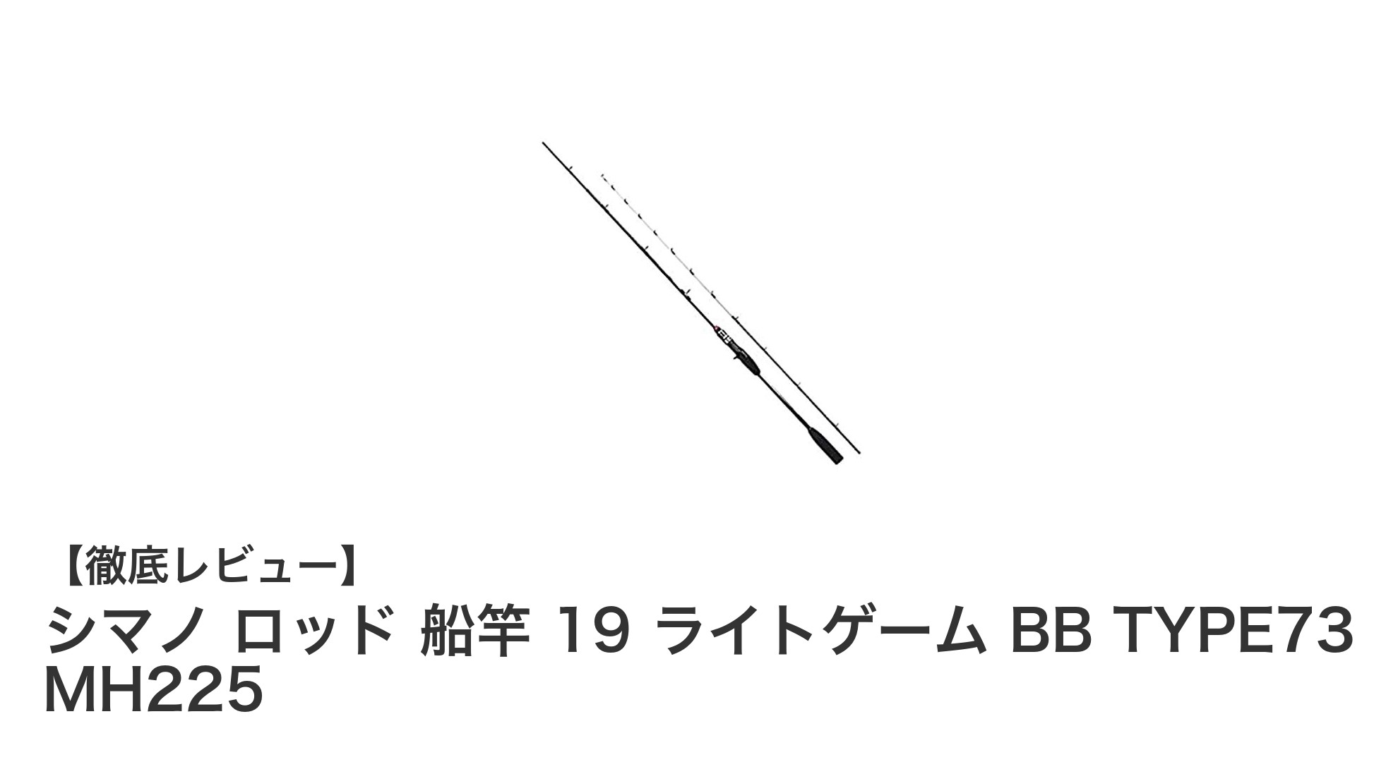 軽量で扱いやすい！シマノ ロッド 船竿 19 ライトゲーム BB TYPE73 MH225の魅力とは？