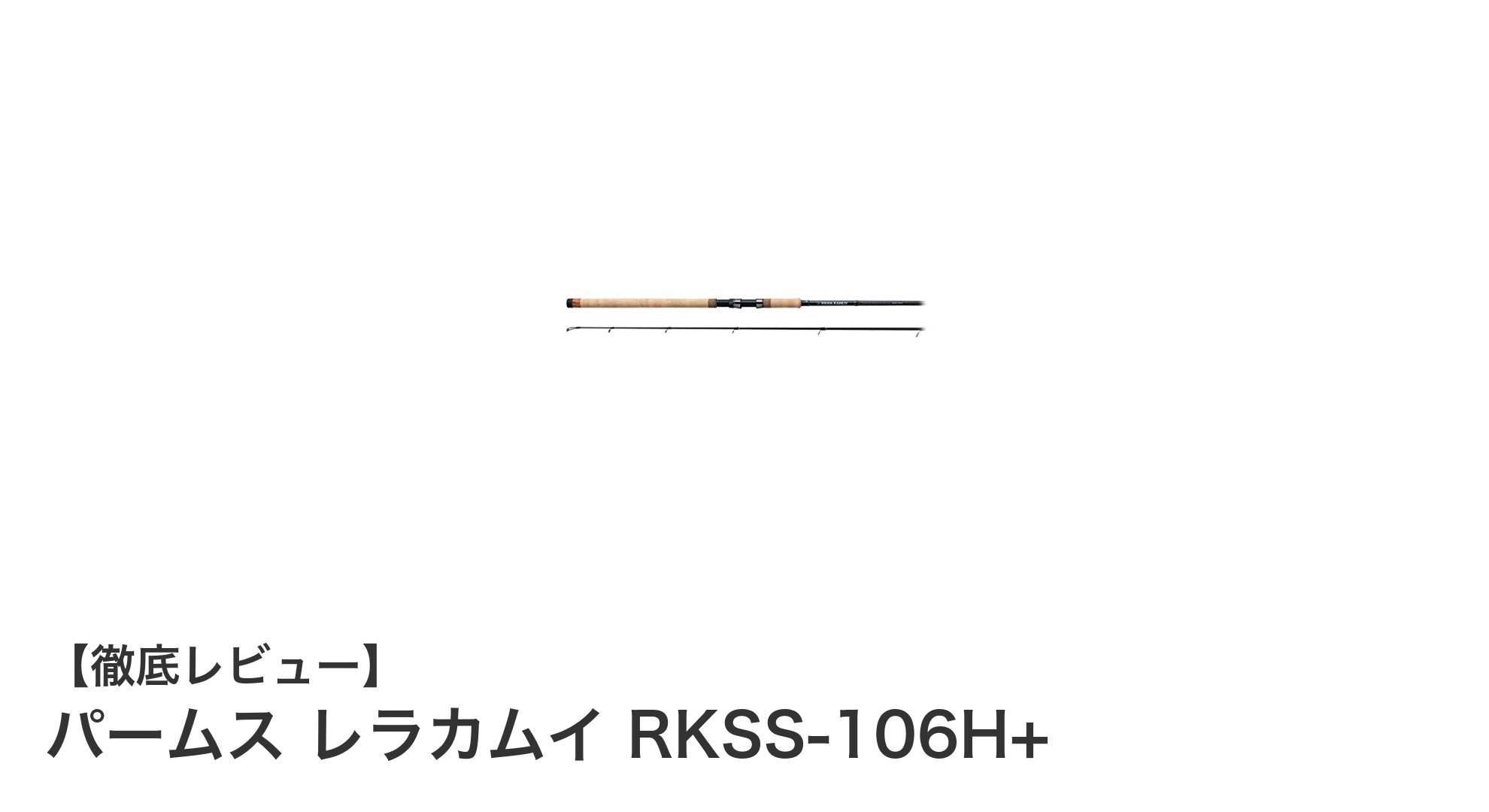 パームス レラカムイ RKSS-106H+：多彩な釣りに対応するヘビーパワーロッドの決定版