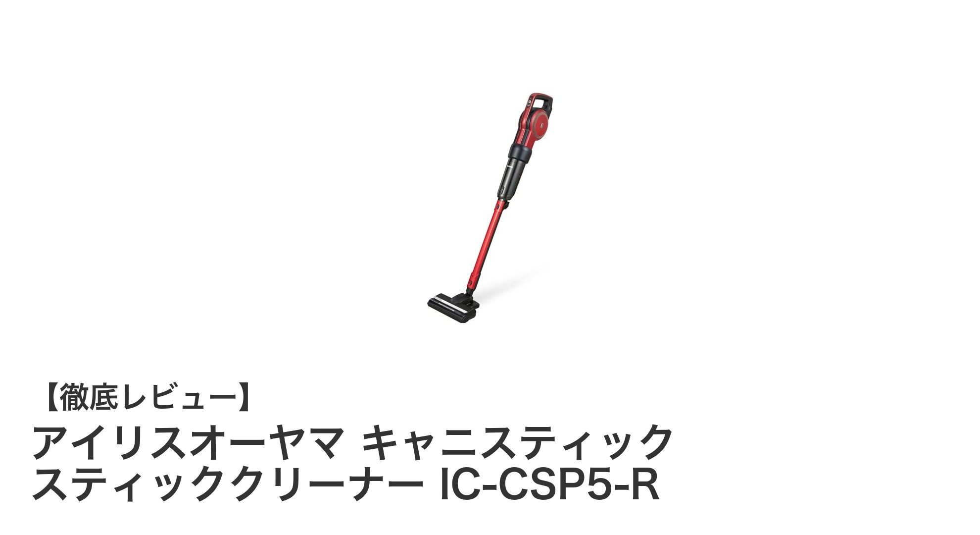 軽量で使いやすい！アイリスオーヤマ キャニスティック スティッククリーナー IC-CSP5-Rの魅力を徹底解説