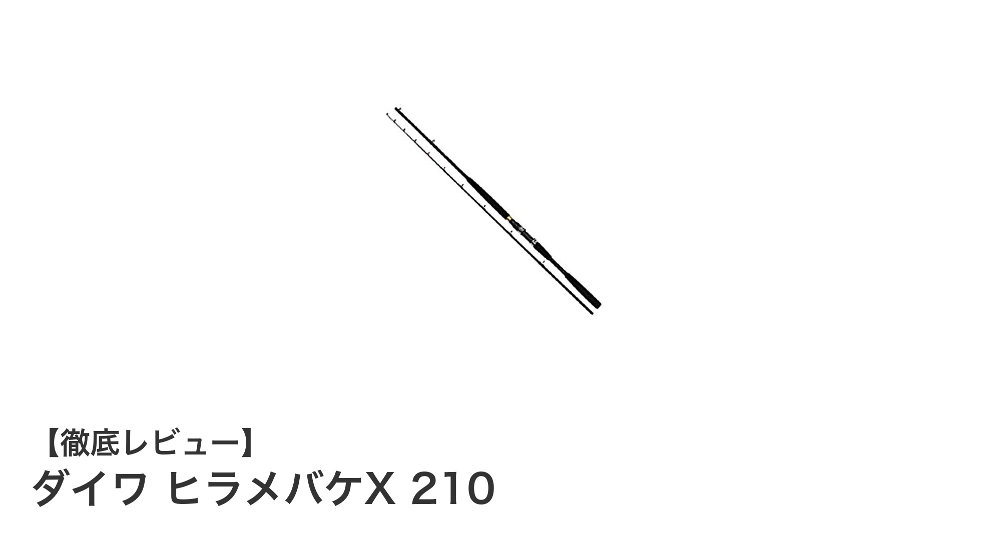 ダイワ ヒラメバケX 210で極めるヒラメ釣りの新境地!軽量&高剛性の2ピース船竿が登場