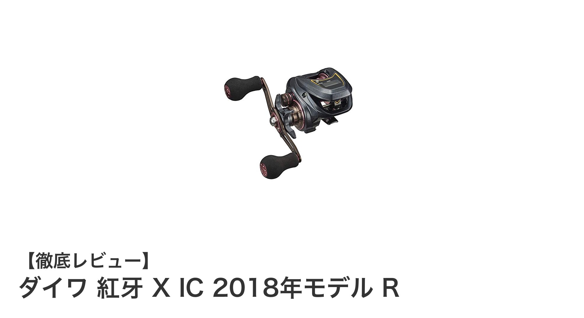 ダイワ 紅牙 X IC 2018年モデル R：軽量＆高性能ベイトリールの決定版