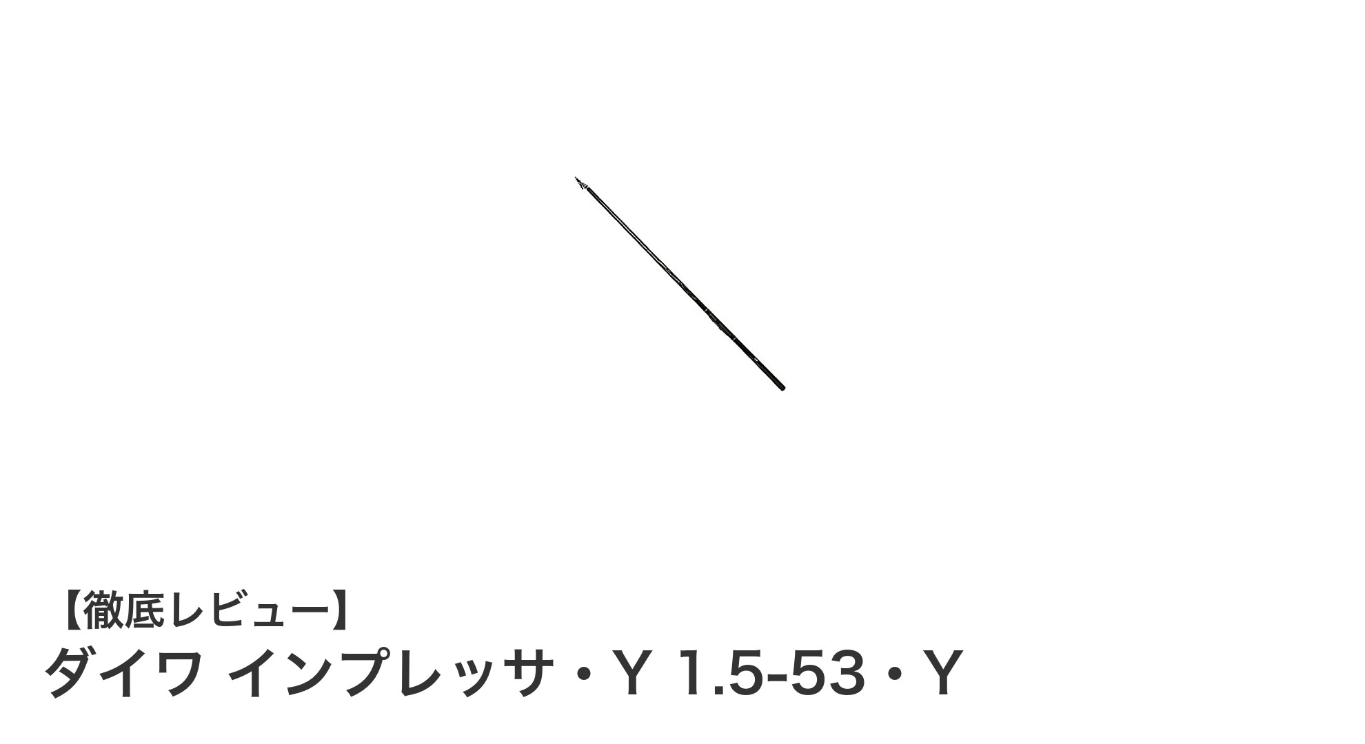 軽量高感度で携帯性抜群！ダイワ インプレッサ・Y 1.5-53・Yの魅力を徹底解説