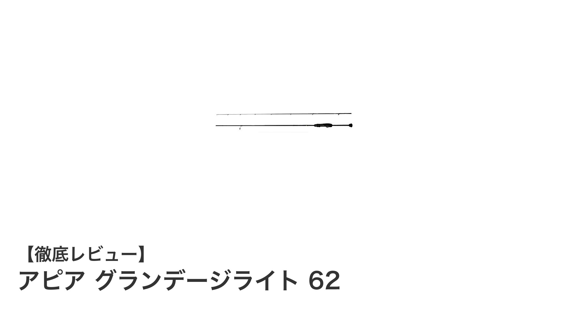 アピア グランデージライト 62：軽量ルアーに最適なコンパクトスピニングロッドの決定版