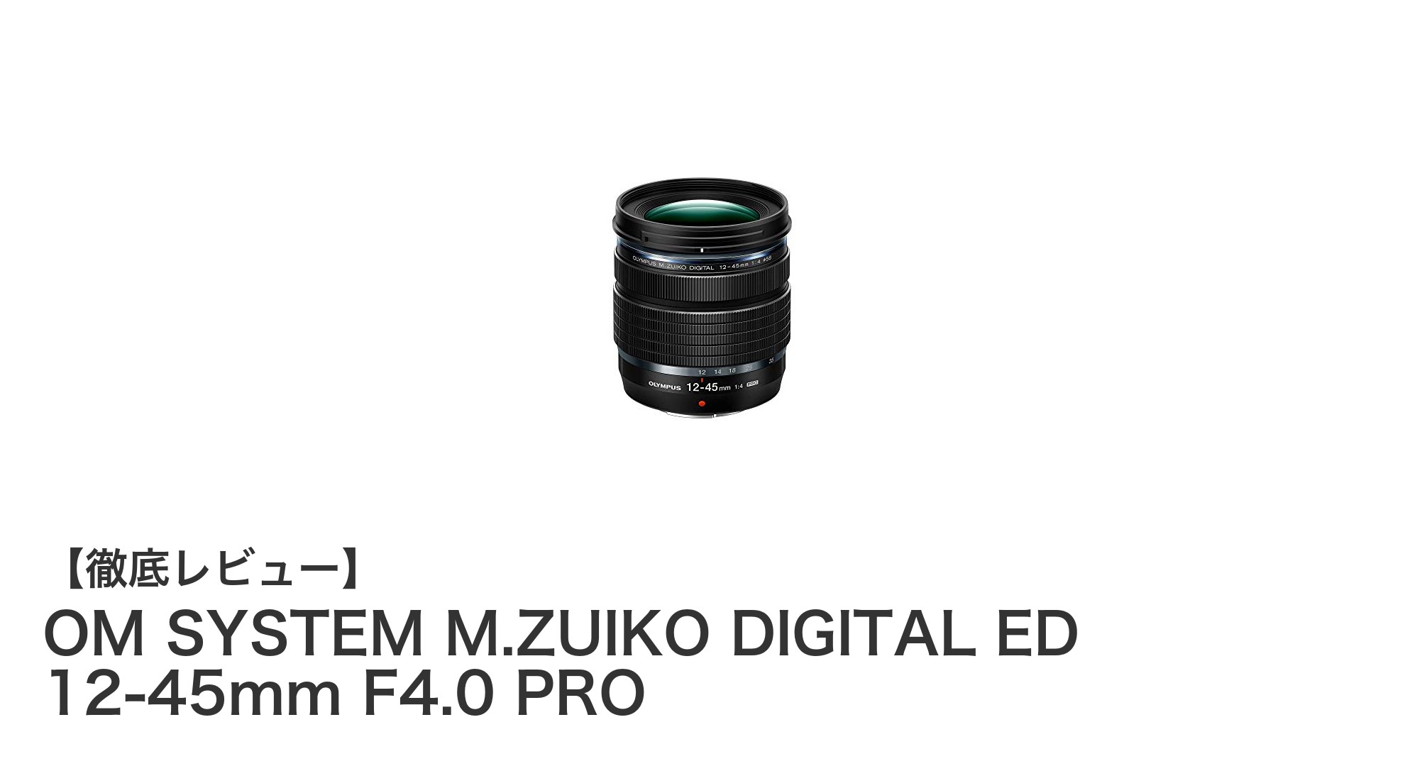OM SYSTEM M.ZUIKO DIGITAL ED 12-45mm F4.0 PRO：軽量・防塵防滴のマイクロフォーサーズ標準ズームレンズ登場