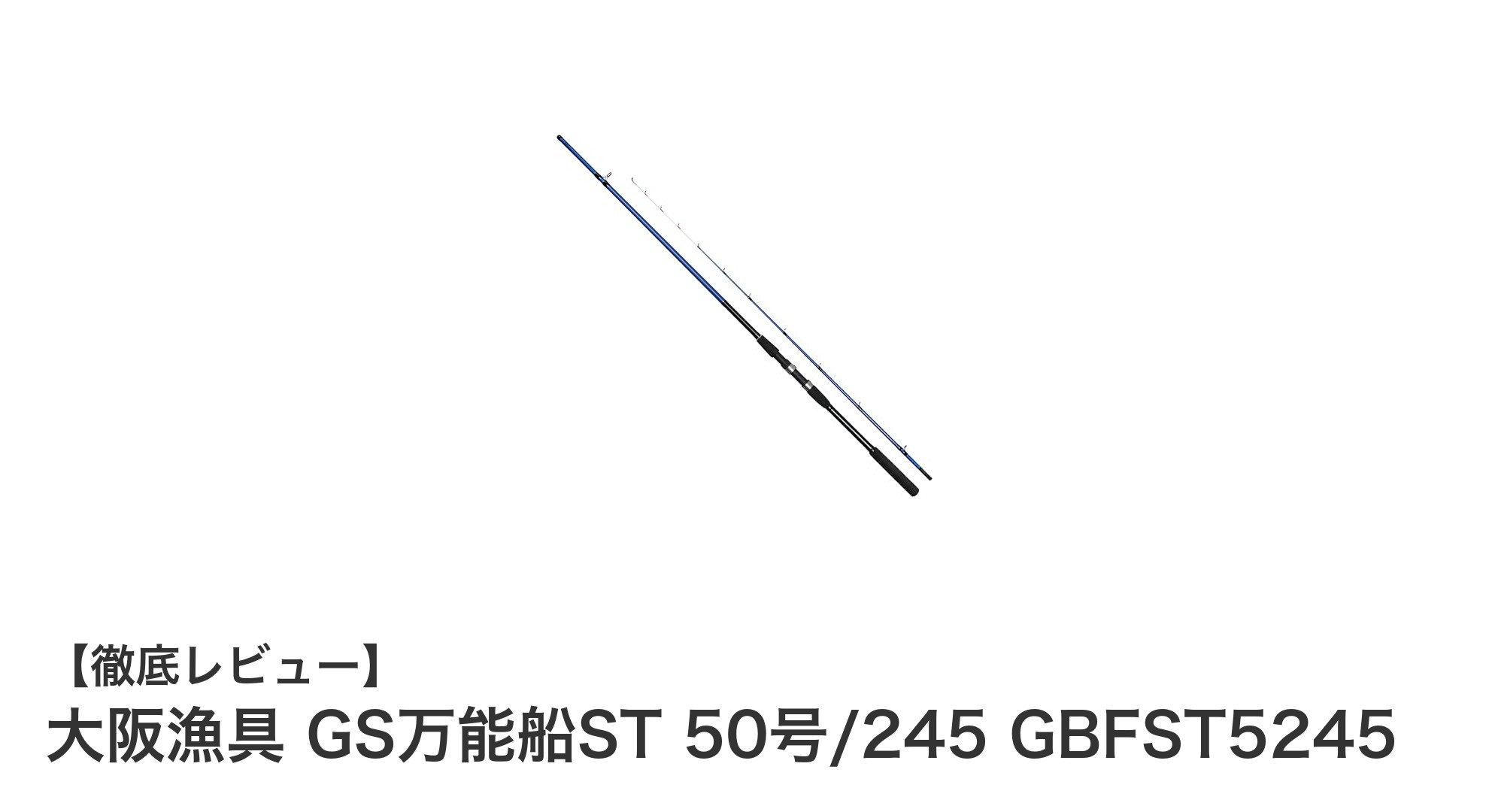 大阪漁具のGS万能船ST 50号/245で軽量かつ強靭な万能船竿を体験しよう