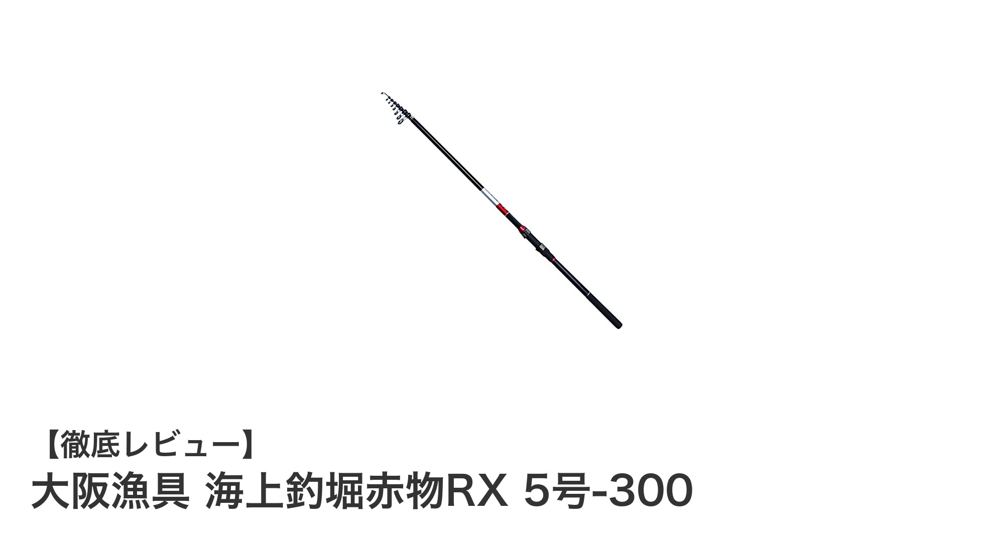 大阪漁具 海上釣堀赤物RX 5号-300：粘り強さと繊細さを兼ね備えた最強の海上釣堀ロッド