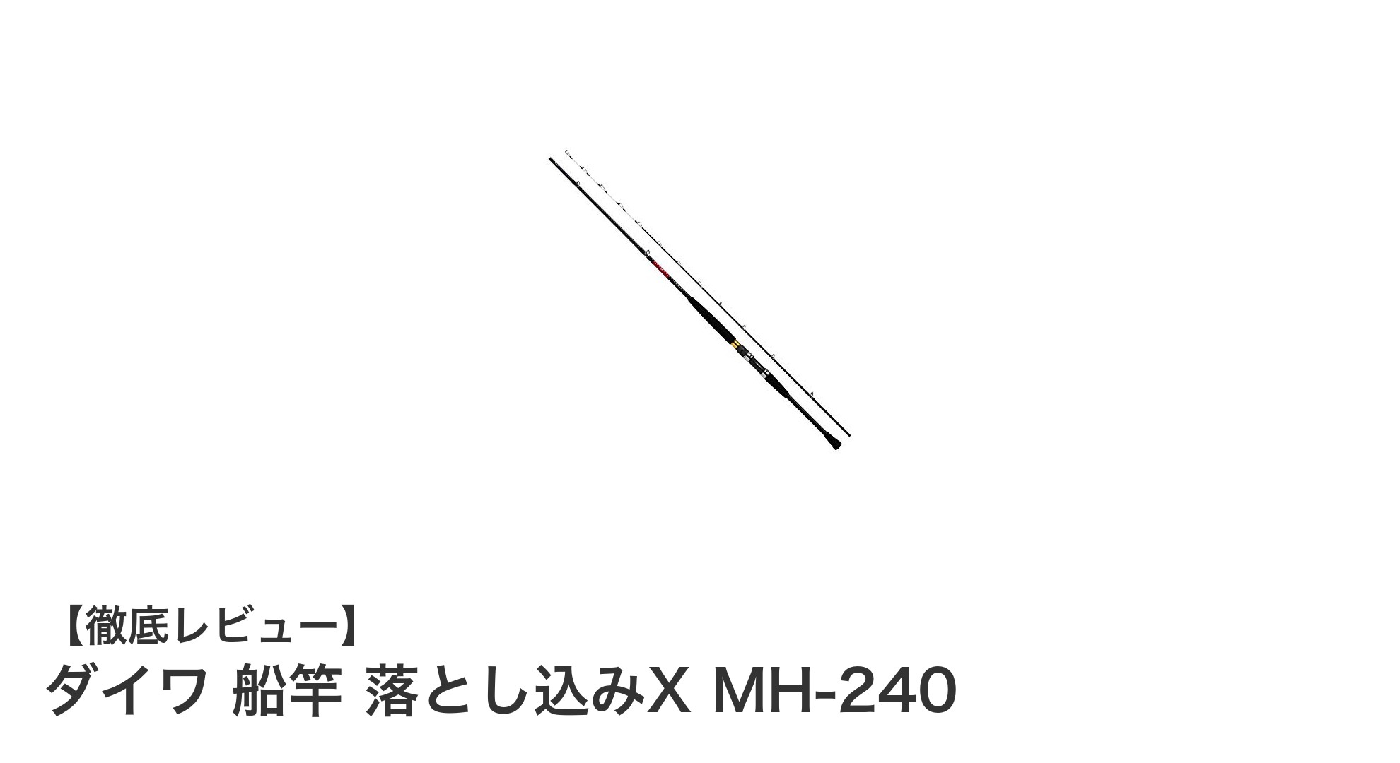 軽量で高耐久！ダイワの船竿 落とし込みX MH-240を徹底レビュー