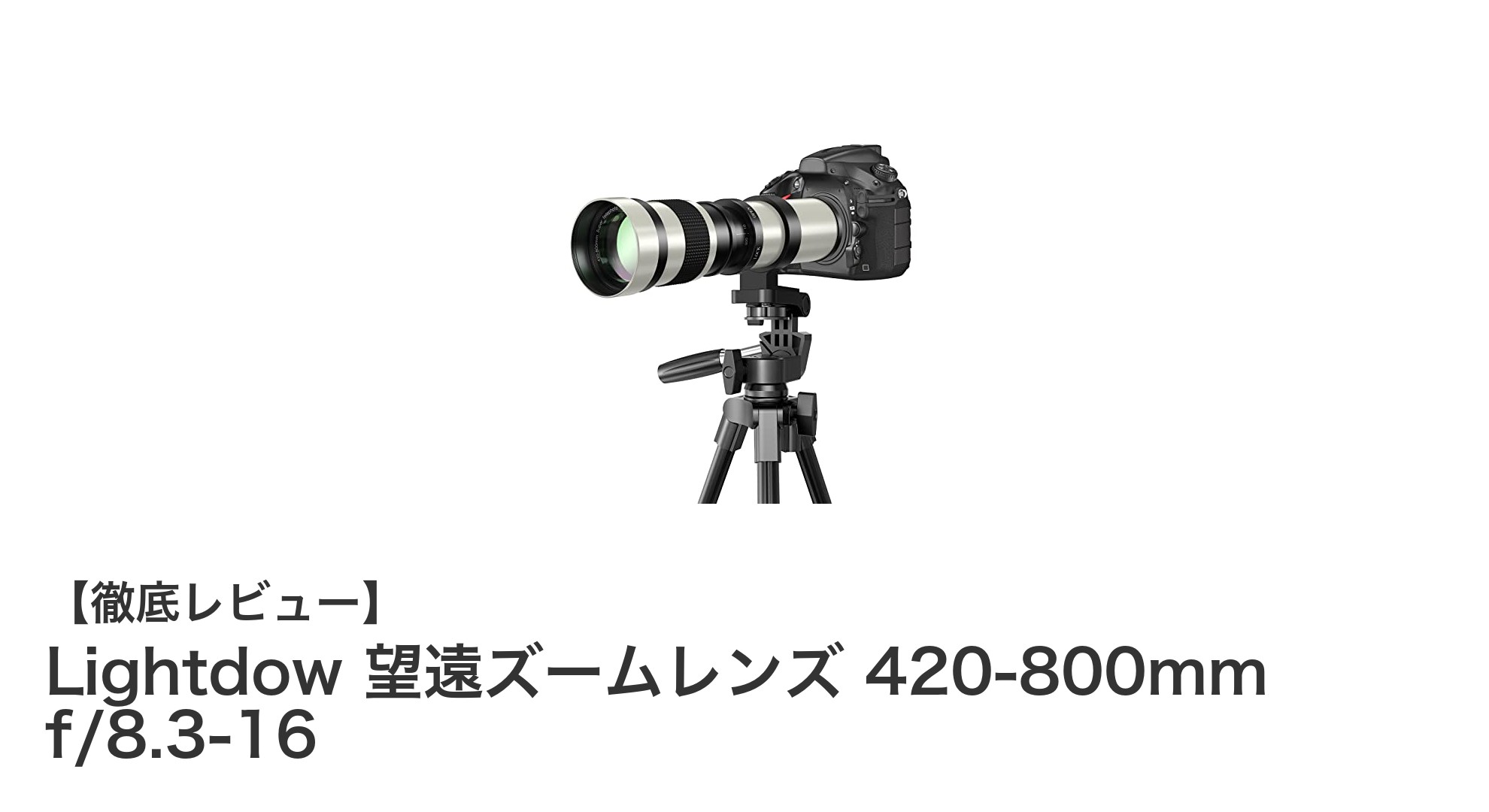 Lightdow 420-800mm超望遠ズームレンズで撮影の新境地へ！